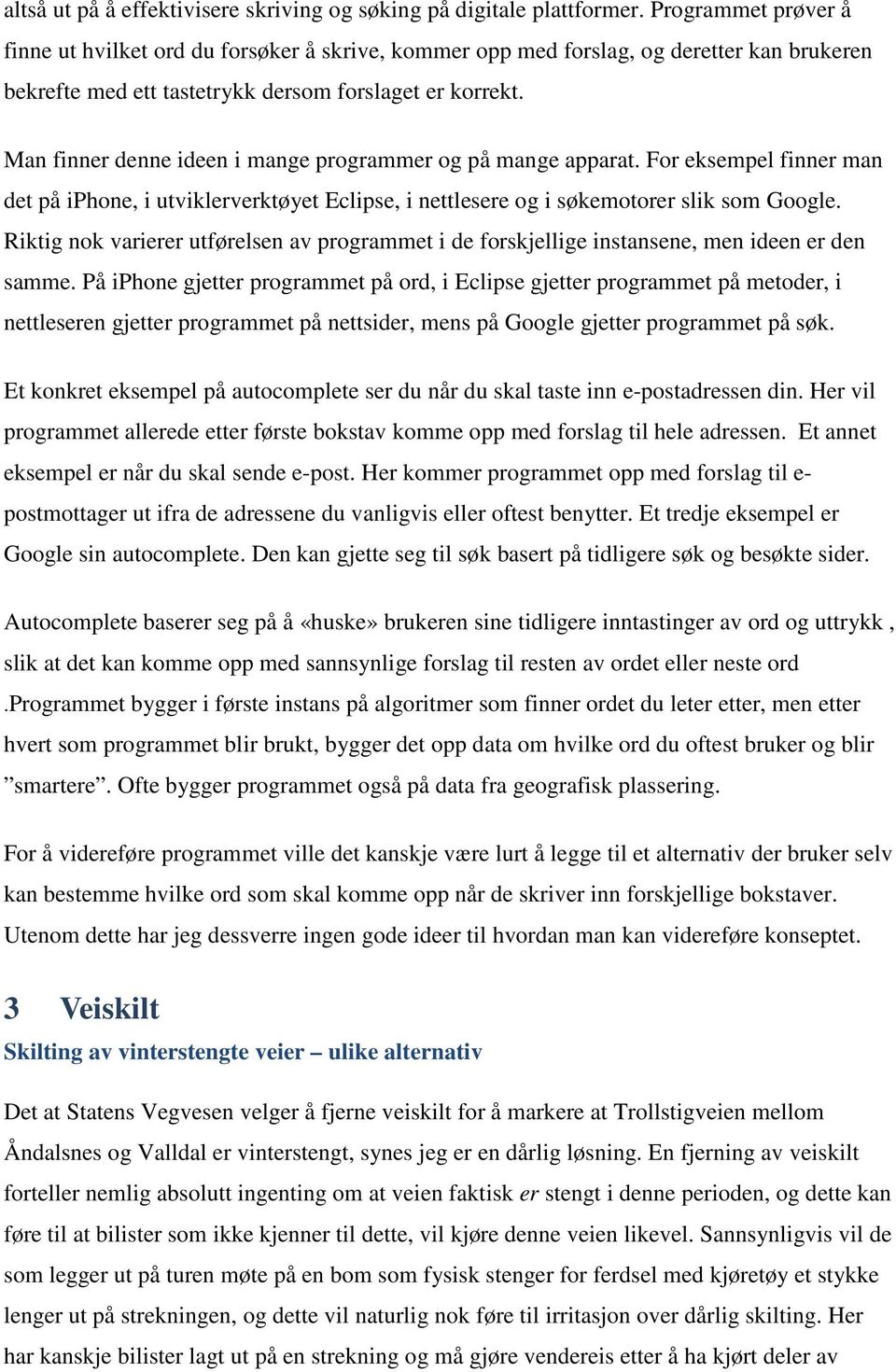 Man finner denne ideen i mange programmer og på mange apparat. For eksempel finner man det på iphone, i utviklerverktøyet Eclipse, i nettlesere og i søkemotorer slik som Google.