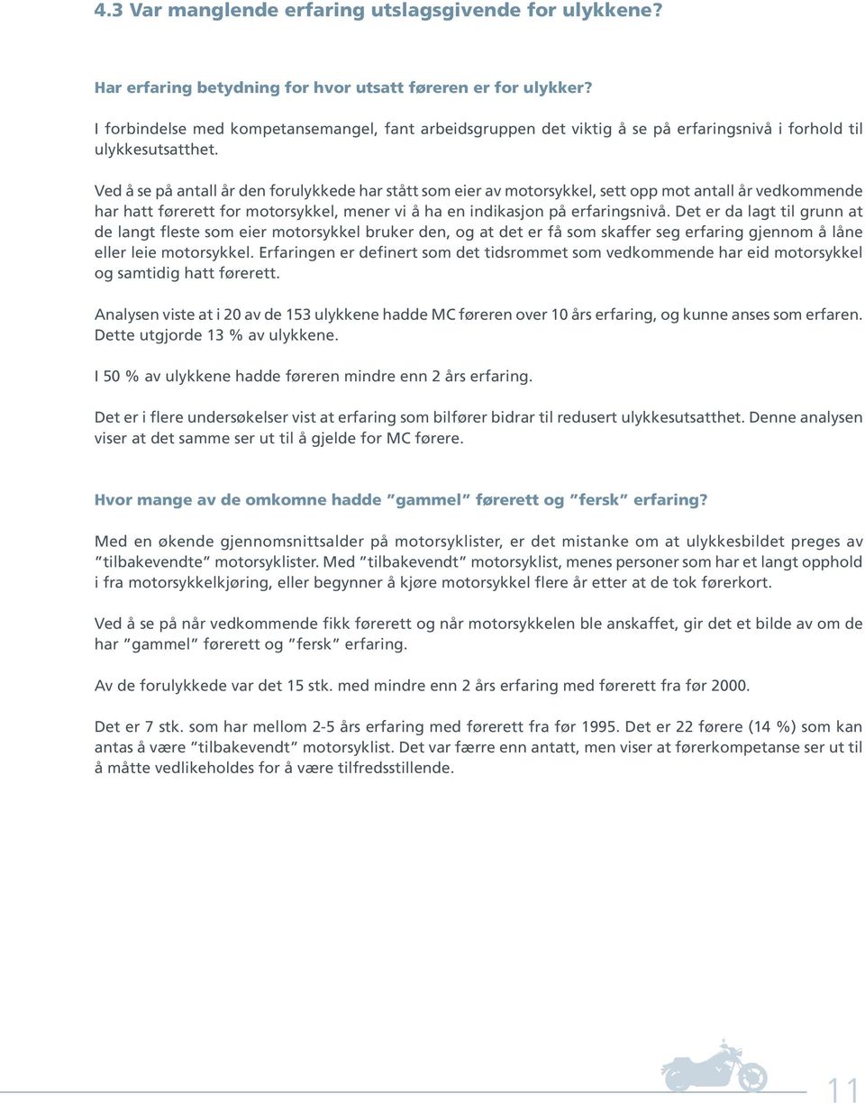 Ved å se på antall år den forulykkede har stått som eier av motorsykkel, sett opp mot antall år vedkommende har hatt førerett for motorsykkel, mener vi å ha en indikasjon på erfaringsnivå.