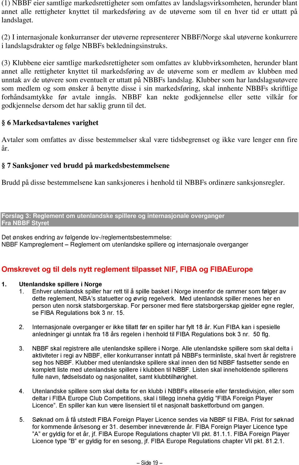 (3) Klubbene eier samtlige markedsrettigheter som omfattes av klubbvirksomheten, herunder blant annet alle rettigheter knyttet til markedsføring av de utøverne som er medlem av klubben med unntak av