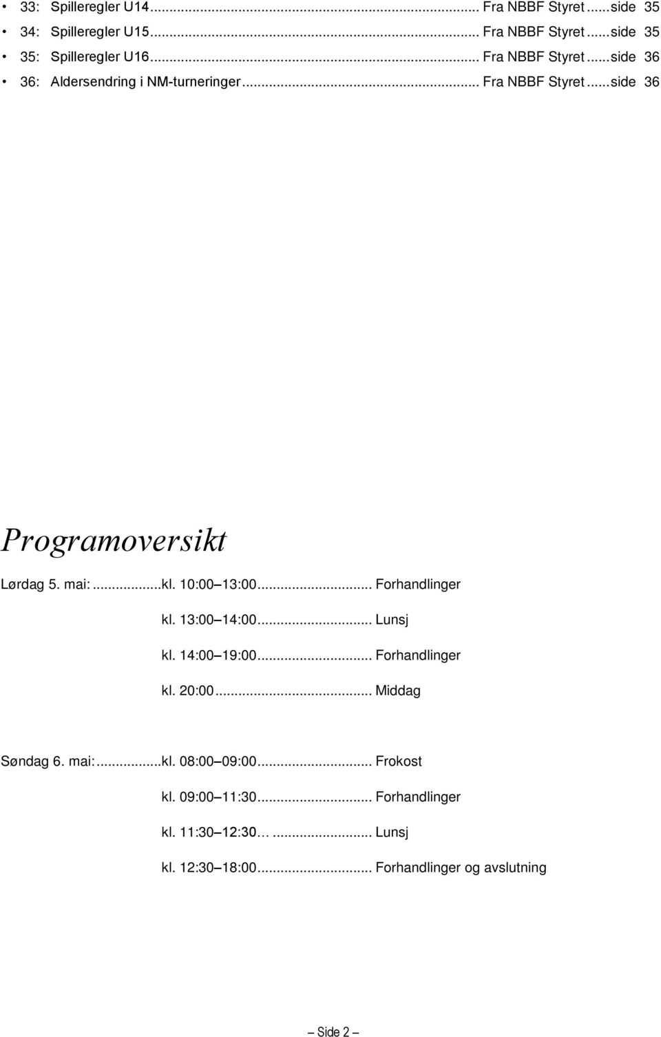 10:00 13:00... Forhandlinger kl. 13:00 14:00... Lunsj kl. 14:00 19:00... Forhandlinger kl. 20:00... Middag Søndag 6. mai:... kl. 08:00 09:00.