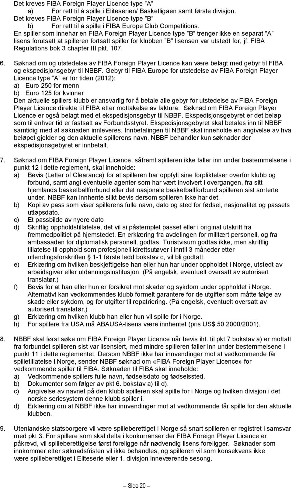 En spiller som innehar en FIBA Foreign Player Licence type B trenger ikke en separat A lisens forutsatt at spilleren fortsatt spiller for klubben B lisensen var utstedt for, jf.