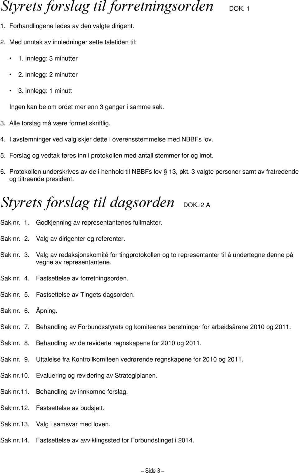 Forslag og vedtak føres inn i protokollen med antall stemmer for og imot. 6. Protokollen underskrives av de i henhold til NBBFs lov 13, pkt.