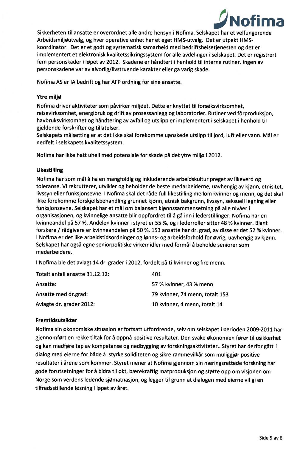 Det er registrert fem personskader i løpet av 212. Skadene er håndtert i henhold til interne rutiner. Ingen av personskadene var av alvorlig/livstruende karakter eller ga varig skade.