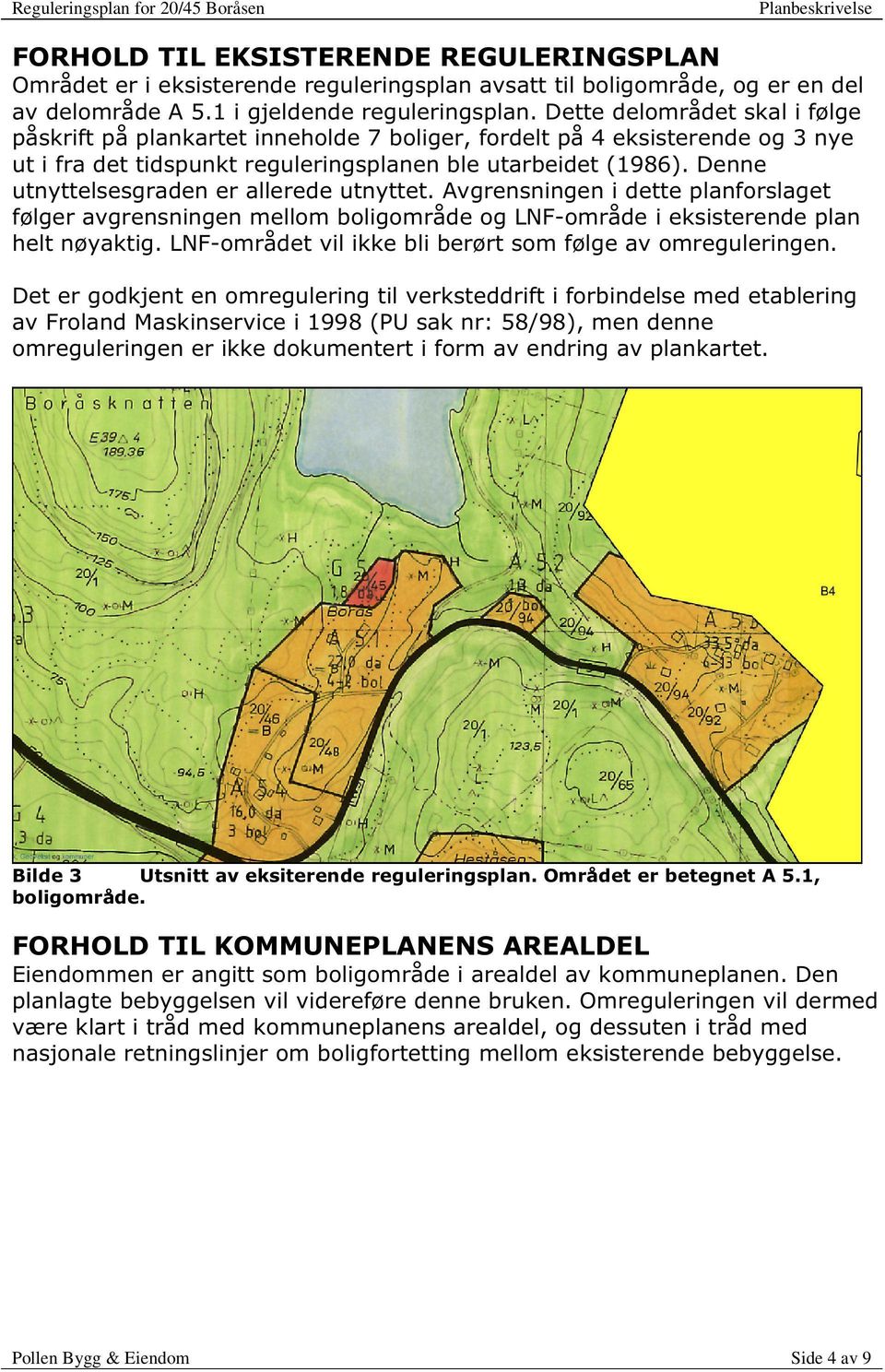 Denne utnyttelsesgraden er allerede utnyttet. Avgrensning en i dette planforslaget følger avgrensningen mellom boligområde og LNF-områ de i eksisterende plan helt nøyaktig.