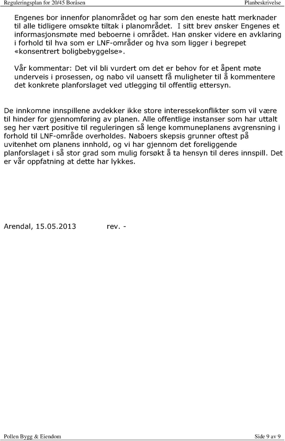 Vår kommentar: Det vil bli vurdert om det er behov for et åpent møte underveis i prosessen, og nabo vil uansett få mulig heter til å kommentere det konkrete planforslaget ved utlegging til offent lig