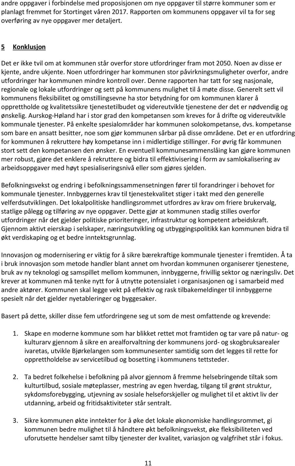 Noen av disse er kjente, andre ukjente. Noen utfordringer har kommunen stor påvirkningsmuligheter overfor, andre utfordringer har kommunen mindre kontroll over.