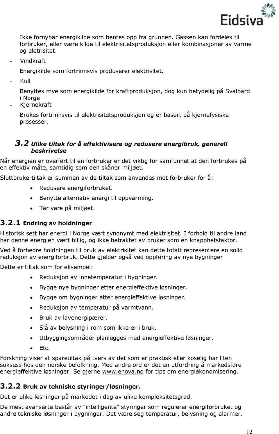 - Kull Benyttes mye sm energikilde fr kraftprduksjn, dg kun betydelig på Svalbard i Nrge - Kjernekraft Brukes frtrinnsvis til elektrisitetsprduksjn g er basert på kjernefysiske prsesser. 3.