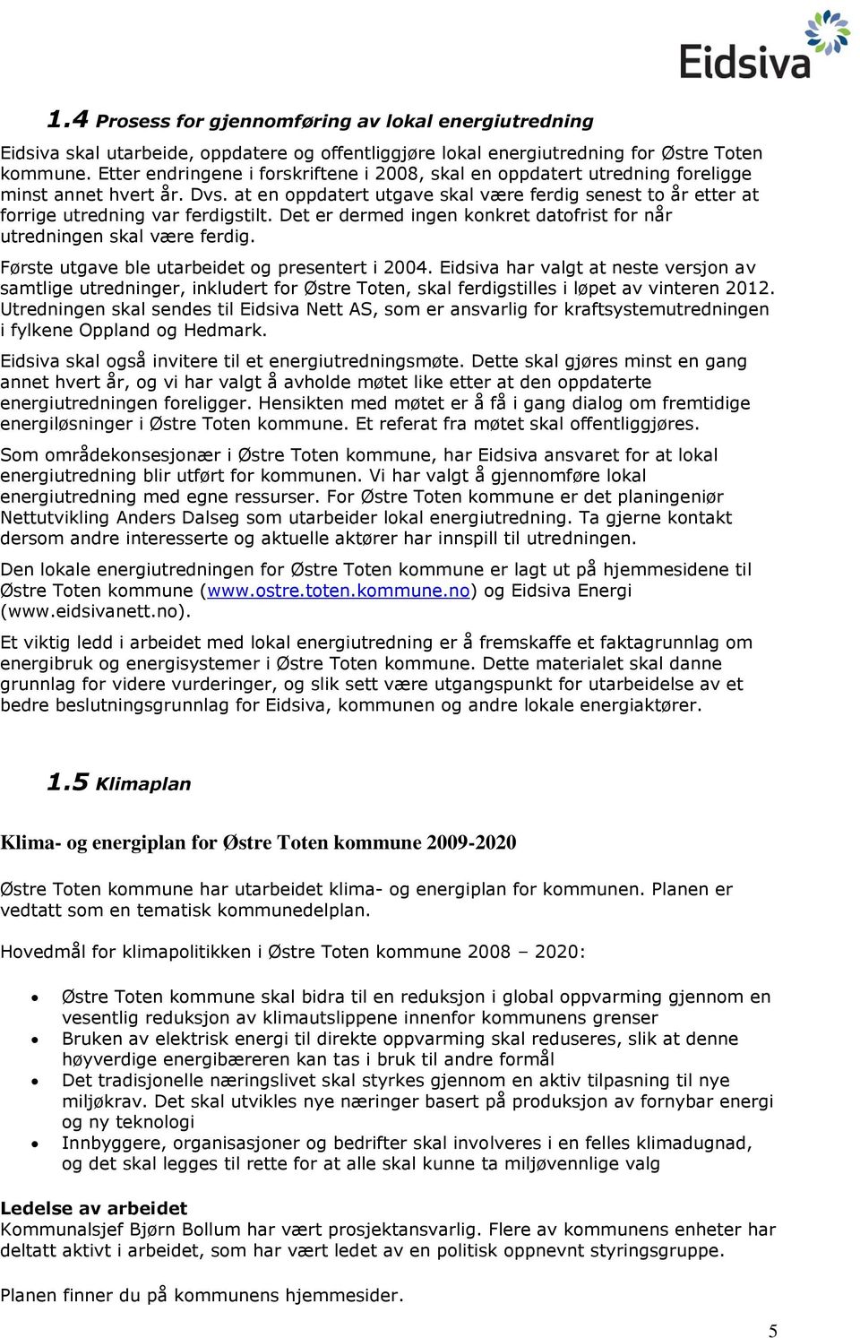 Det er dermed ingen knkret datfrist fr når utredningen skal være ferdig. Første utgave ble utarbeidet g presentert i 2004.