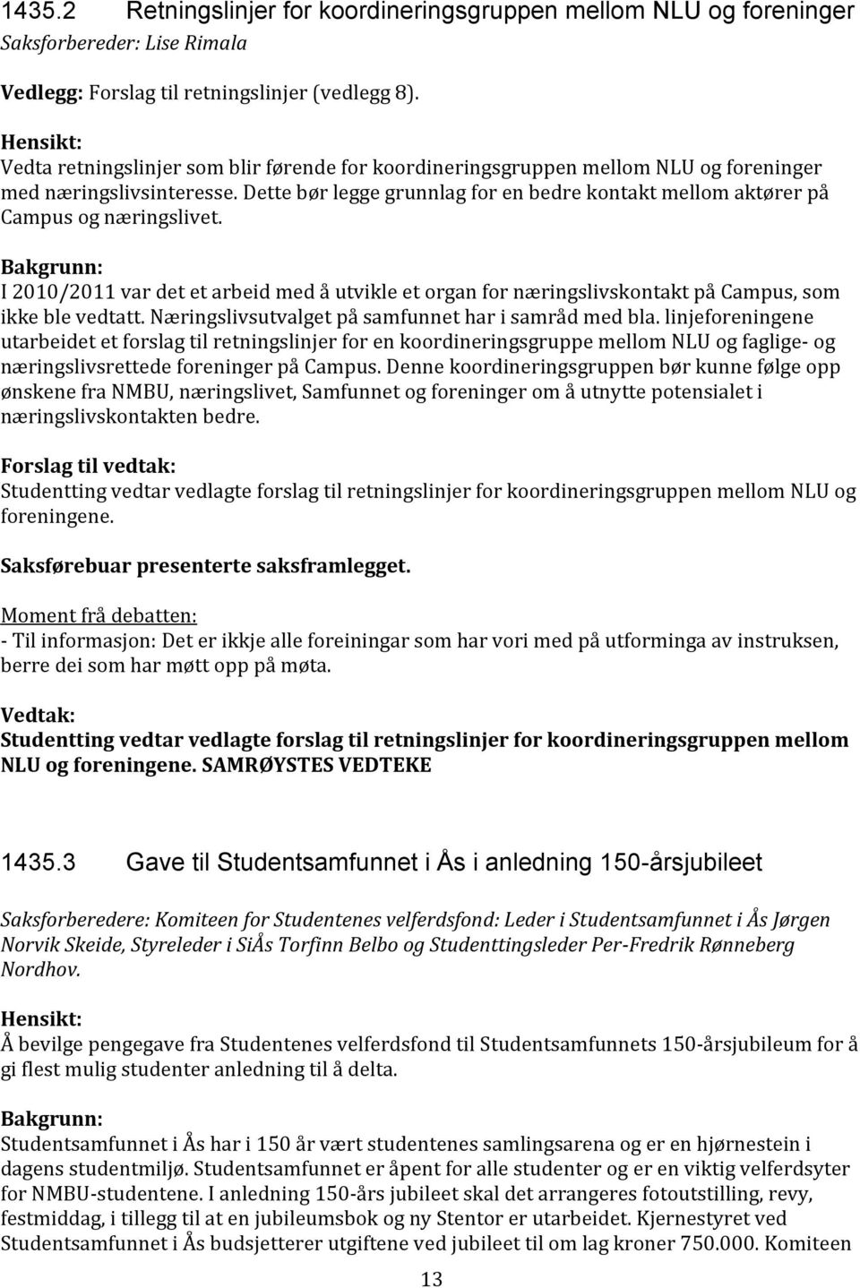 Dette bør legge grunnlag for en bedre kontakt mellom aktører på Campus og næringslivet. I 2010/2011 var det et arbeid med å utvikle et organ for næringslivskontakt på Campus, som ikke ble vedtatt.