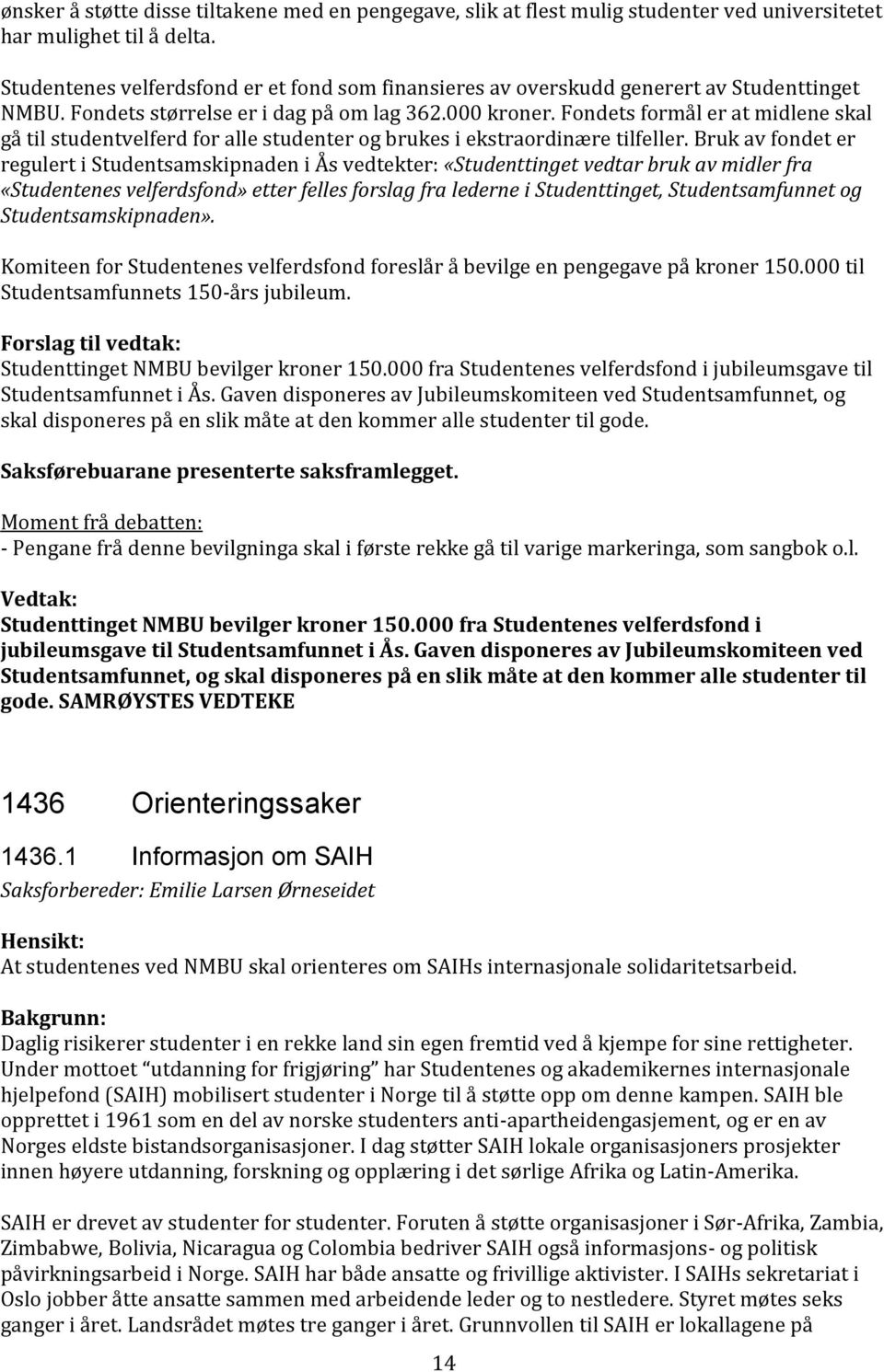 Fondets formål er at midlene skal gå til studentvelferd for alle studenter og brukes i ekstraordinære tilfeller.