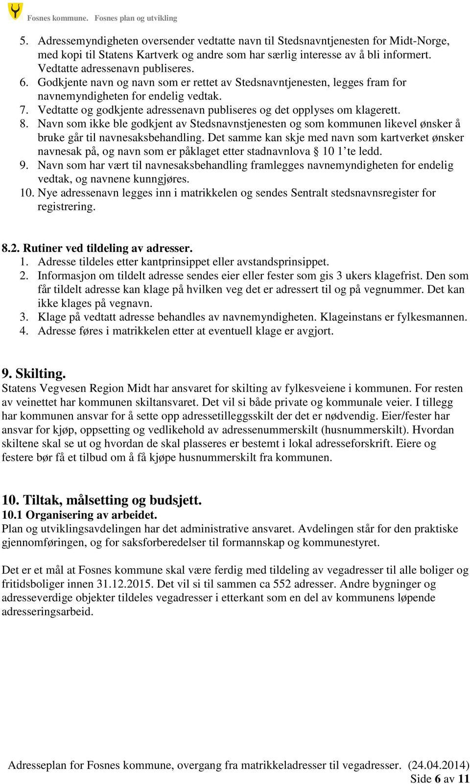 6. Godkjente navn og navn som er rettet av Stedsnavntjenesten, legges fram for navnemyndigheten for endelig vedtak. 7. Vedtatte og godkjente adressenavn publiseres og det opplyses om klagerett. 8.