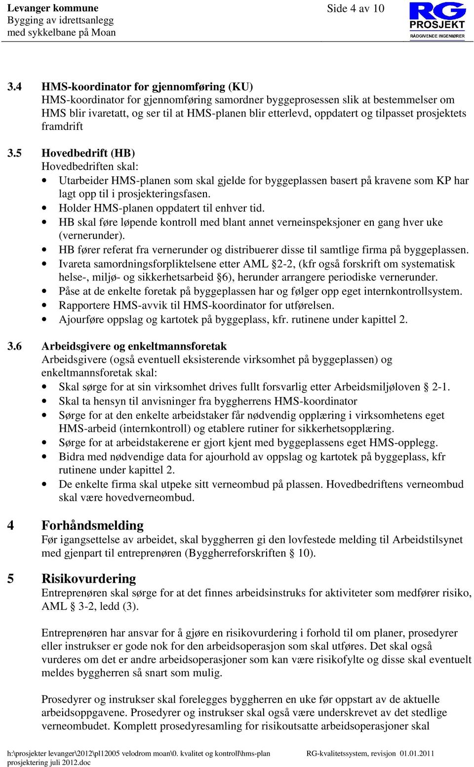 tilpasset prosjektets framdrift 3.5 Hovedbedrift (HB) Hovedbedriften skal: Utarbeider HMS-planen som skal gjelde for byggeplassen basert på kravene som KP har lagt opp til i prosjekteringsfasen.