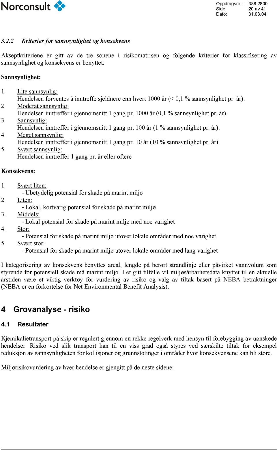 2 Kriterier for sannsynlighet og konsekvens Akseptkriteriene er gitt av de tre sonene i risikomatrisen og følgende kriterier for klassifisering av sannsynlighet og konsekvens er benyttet: