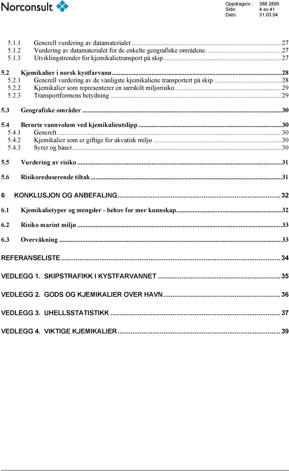..30 5.4 Berørte vannvolum ved kjemikalieutslipp...30 5.4.1 Generelt...30 5.4.2 Kjemikalier som er giftige for akvatisk miljø...30 5.4.3 Syrer og baser...30 5.5 Vurdering av risiko...31 5.