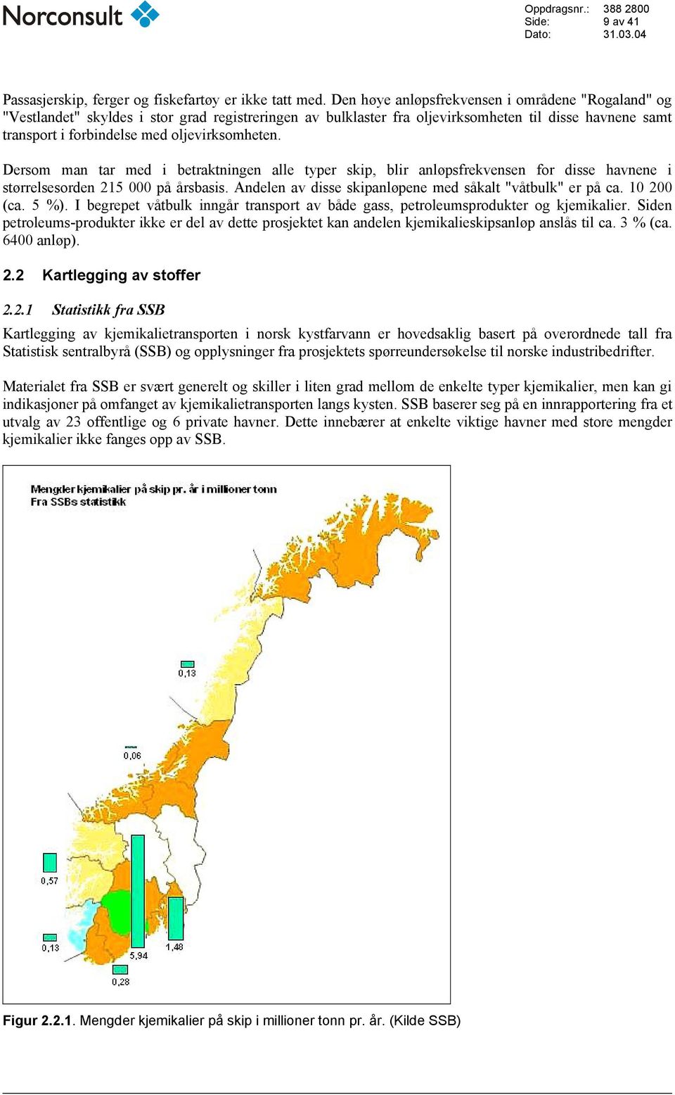 oljevirksomheten. Dersom man tar med i betraktningen alle typer skip, blir anløpsfrekvensen for disse havnene i størrelsesorden 215 000 på årsbasis.