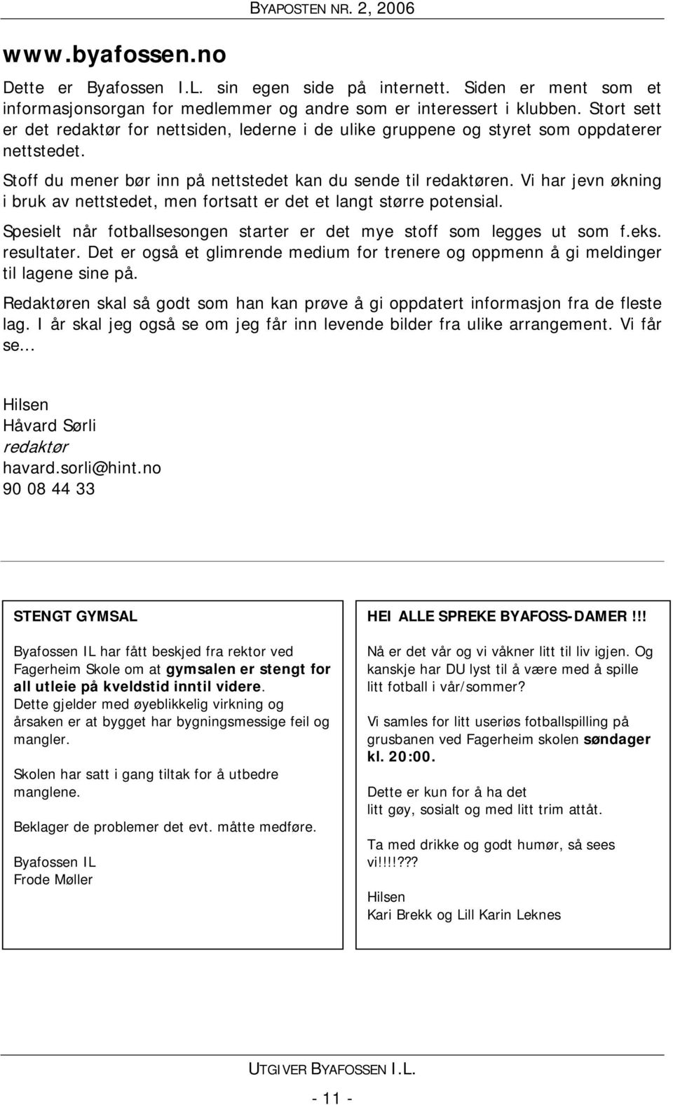 Vi har jevn økning i bruk av nettstedet, men fortsatt er det et langt større potensial. Spesielt når fotballsesongen starter er det mye stoff som legges ut som f.eks. resultater.