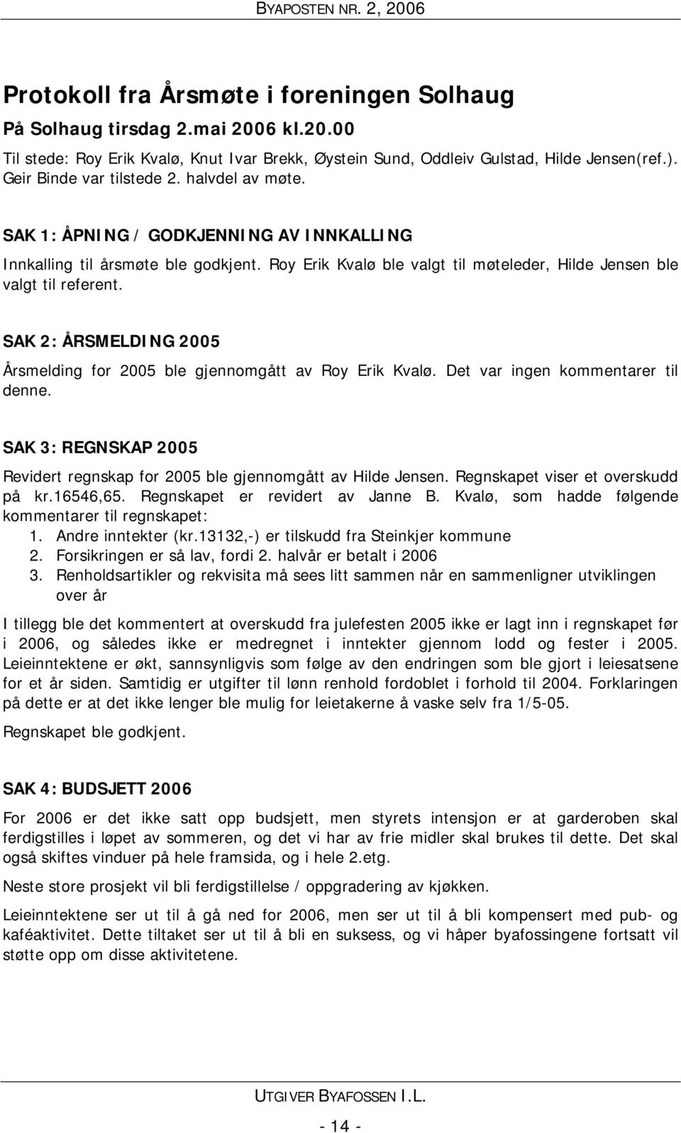 SAK 2: ÅRSMELDING 2005 Årsmelding for 2005 ble gjennomgått av Roy Erik Kvalø. Det var ingen kommentarer til denne. SAK 3: REGNSKAP 2005 Revidert regnskap for 2005 ble gjennomgått av Hilde Jensen.