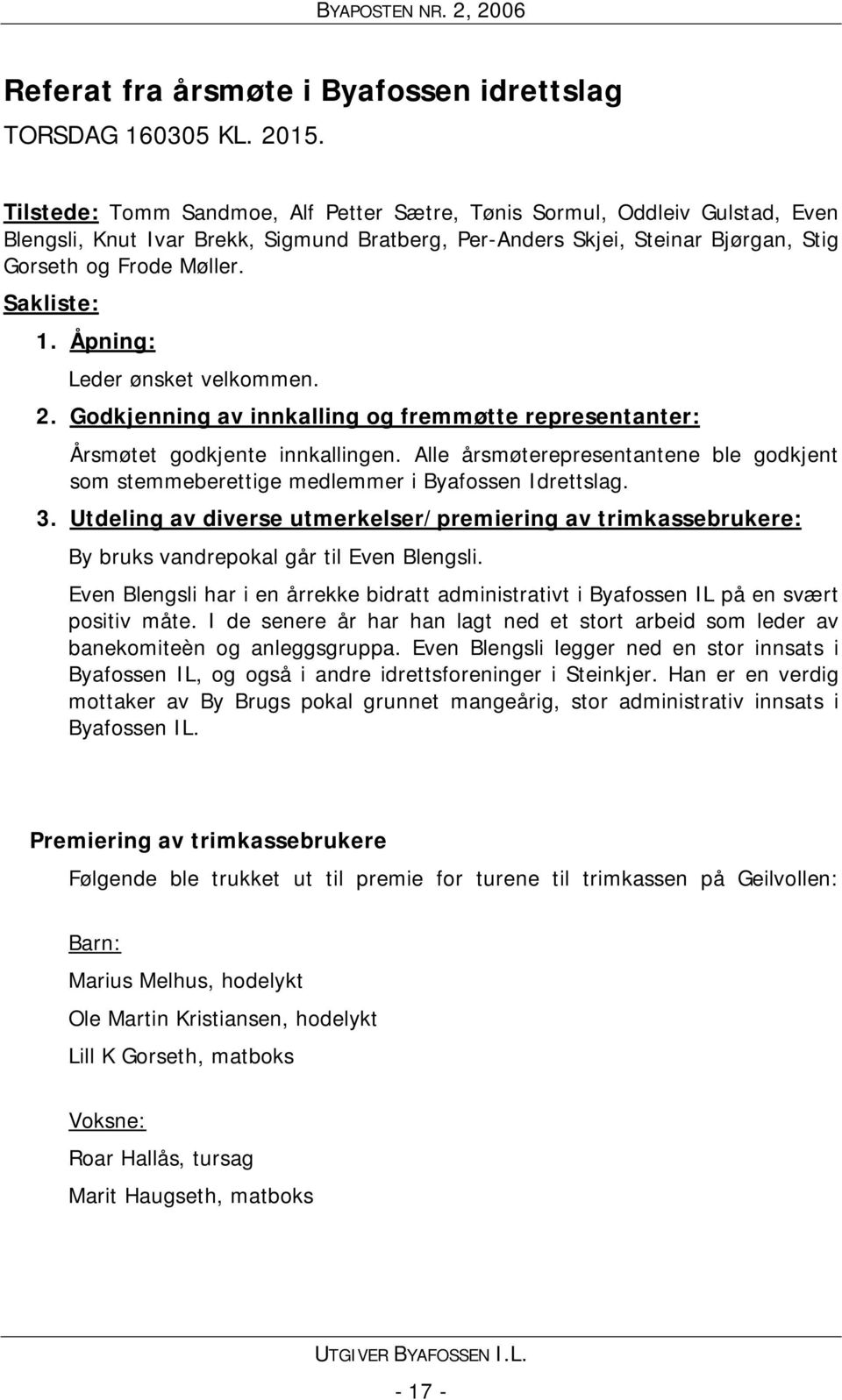 Åpning: Leder ønsket velkommen. 2. Godkjenning av innkalling og fremmøtte representanter: Årsmøtet godkjente innkallingen.