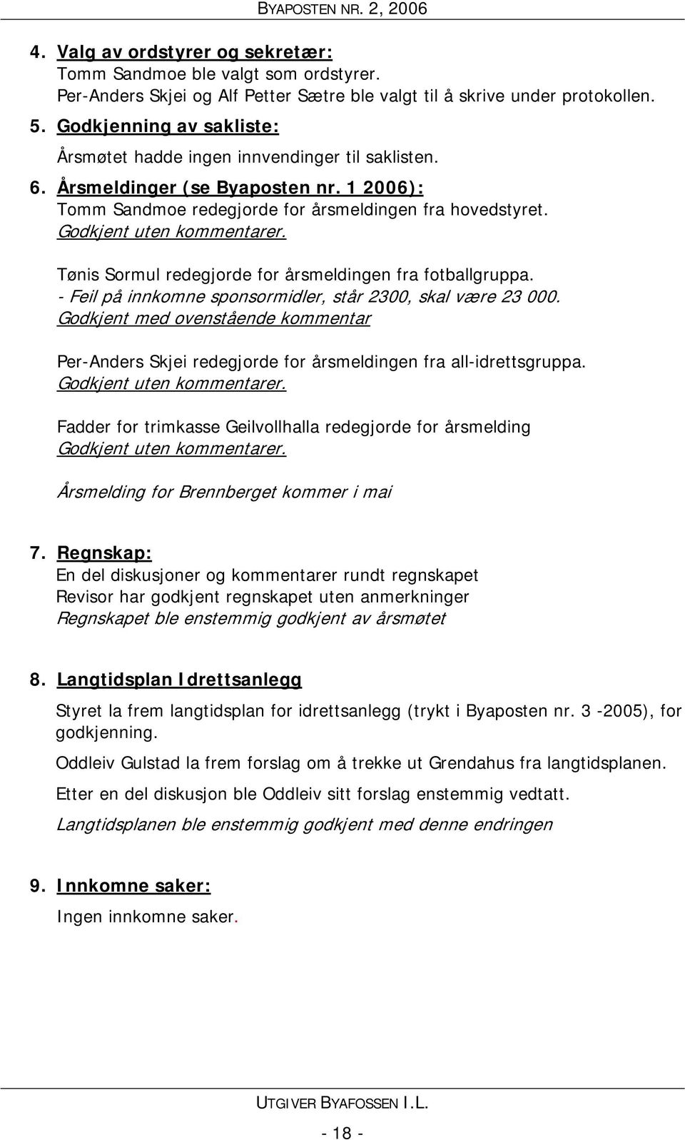 Godkjent uten kommentarer. Tønis Sormul redegjorde for årsmeldingen fra fotballgruppa. - Feil på innkomne sponsormidler, står 2300, skal være 23 000.