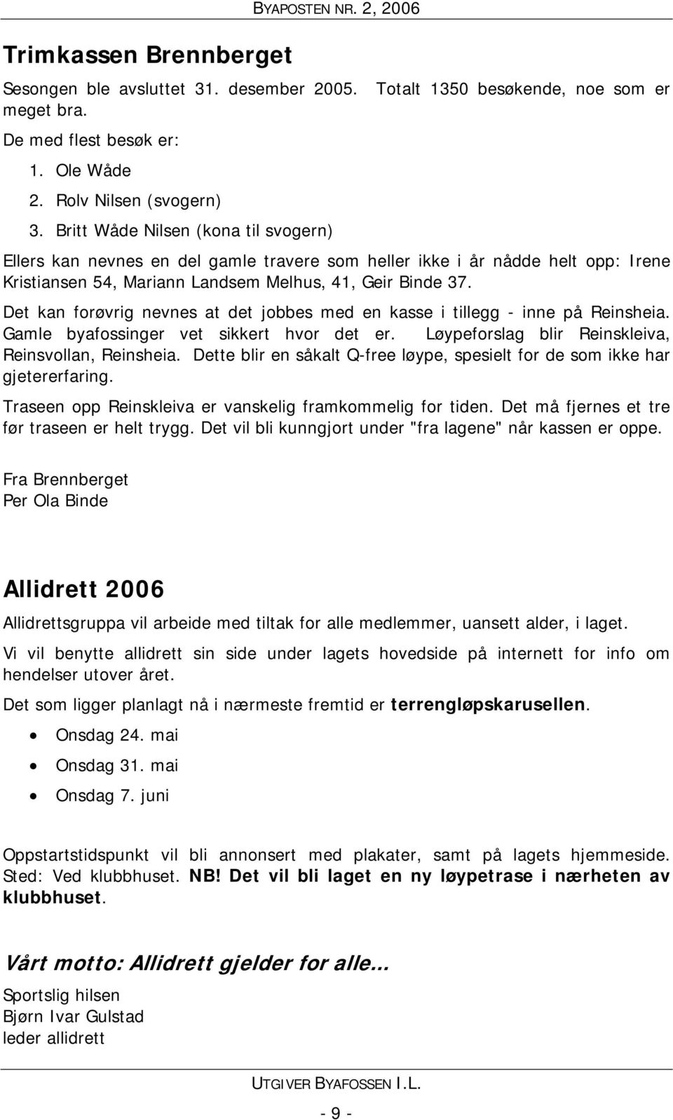 Det kan forøvrig nevnes at det jobbes med en kasse i tillegg - inne på Reinsheia. Gamle byafossinger vet sikkert hvor det er. Løypeforslag blir Reinskleiva, Reinsvollan, Reinsheia.