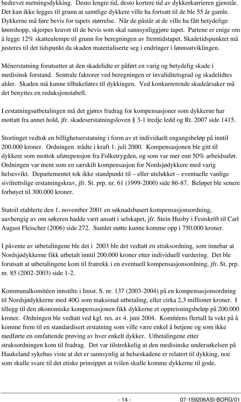 Partene er enige om å legge 12% skatteulempe til grunn for beregningen av fremtidstapet. Skadetidspunktet må justeres til det tidspunkt da skaden materialiserte seg i endringer i lønnsutviklingen.