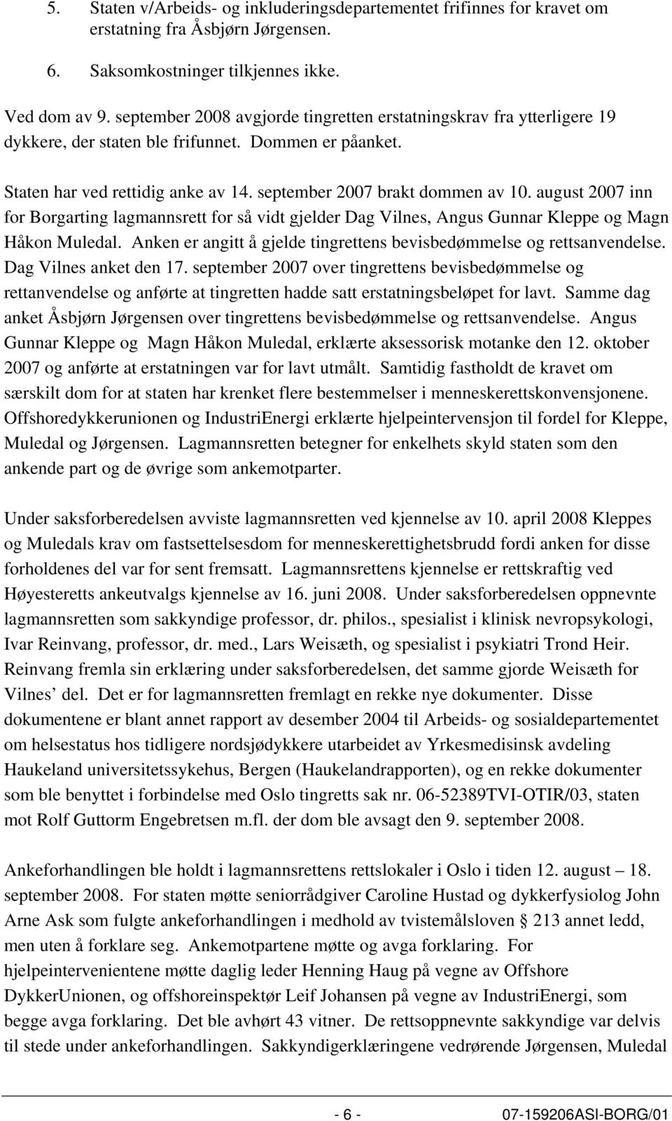 august 2007 inn for Borgarting lagmannsrett for så vidt gjelder Dag Vilnes, Angus Gunnar Kleppe og Magn Håkon Muledal. Anken er angitt å gjelde tingrettens bevisbedømmelse og rettsanvendelse.