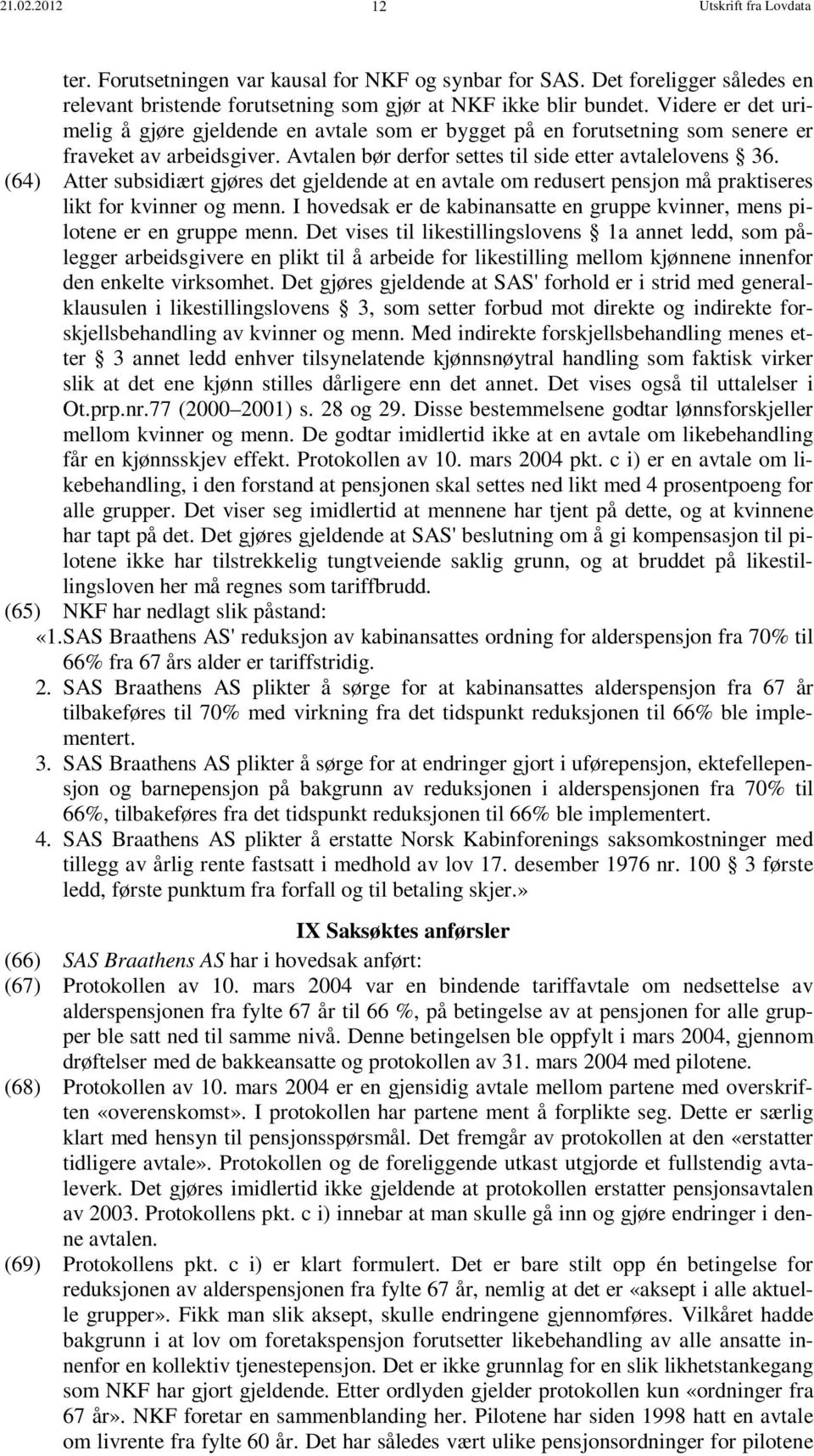 (64) Atter subsidiært gjøres det gjeldende at en avtale om redusert pensjon må praktiseres likt for kvinner og menn. I hovedsak er de kabinansatte en gruppe kvinner, mens pilotene er en gruppe menn.