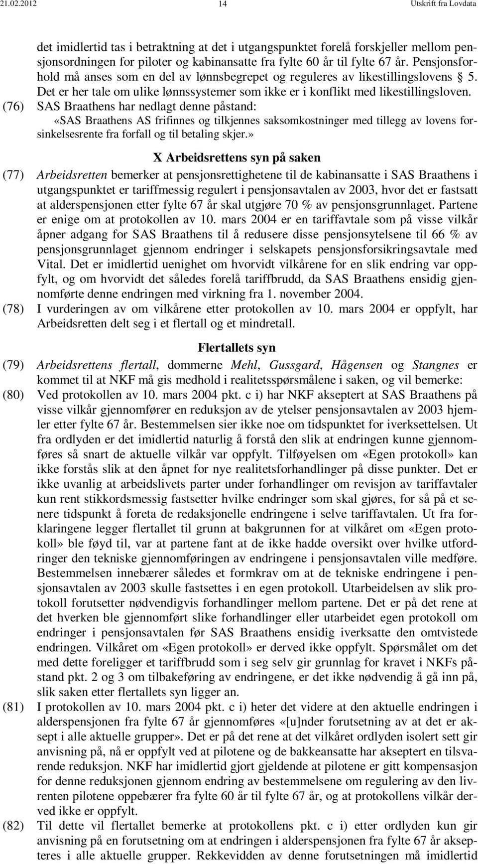 (76) SAS Braathens har nedlagt denne påstand: «SAS Braathens AS frifinnes og tilkjennes saksomkostninger med tillegg av lovens forsinkelsesrente fra forfall og til betaling skjer.