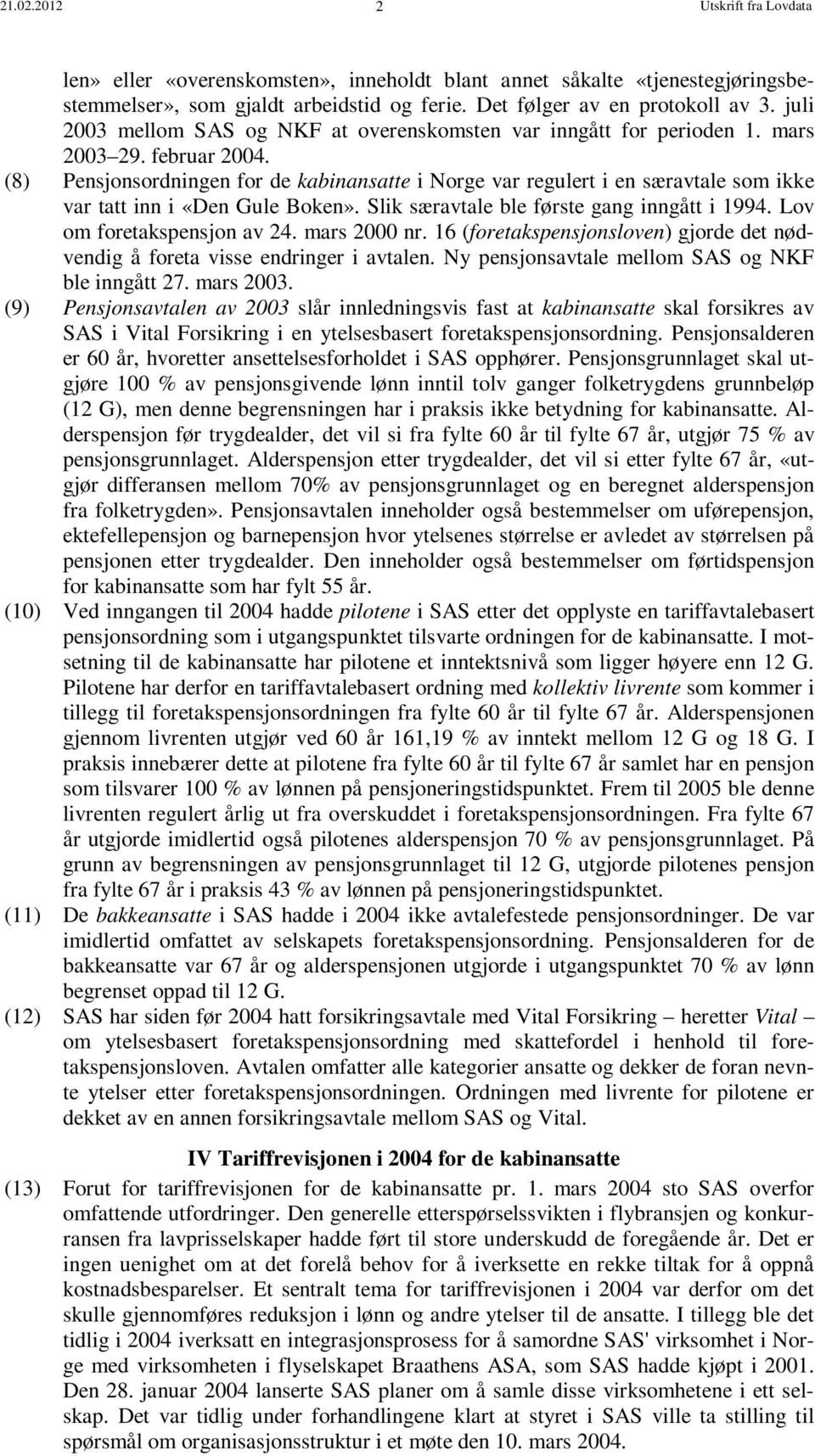 (8) Pensjonsordningen for de kabinansatte i Norge var regulert i en særavtale som ikke var tatt inn i «Den Gule Boken». Slik særavtale ble første gang inngått i 1994. Lov om foretakspensjon av 24.
