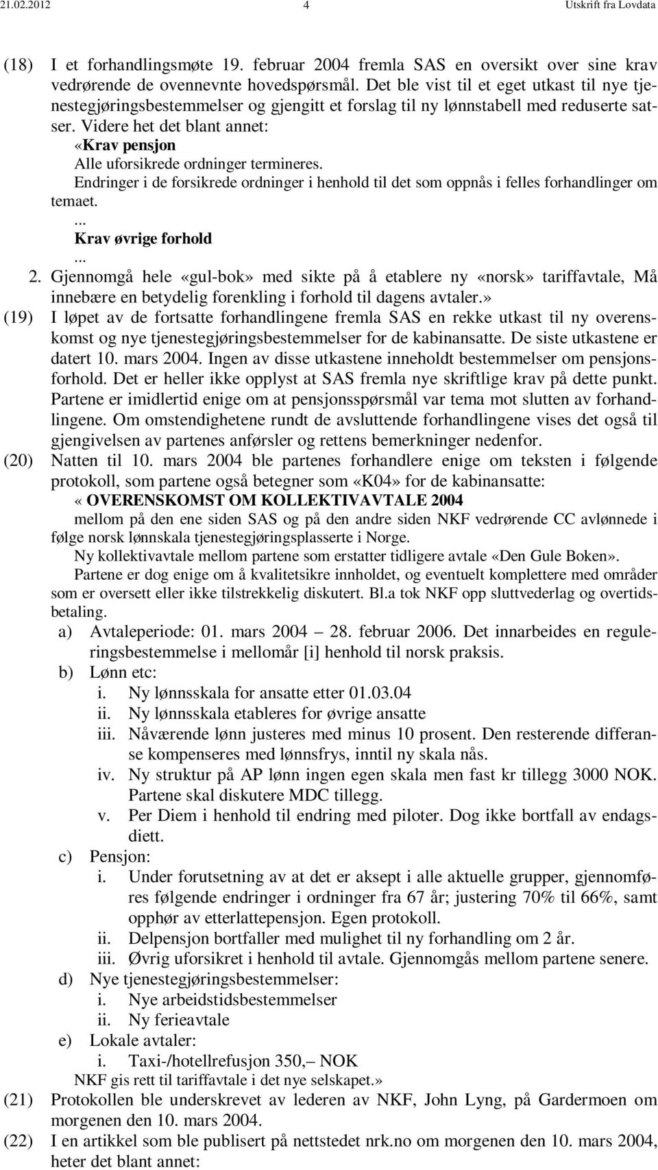 Videre het det blant annet: «Krav pensjon Alle uforsikrede ordninger termineres. Endringer i de forsikrede ordninger i henhold til det som oppnås i felles forhandlinger om temaet.... Krav øvrige forhold.