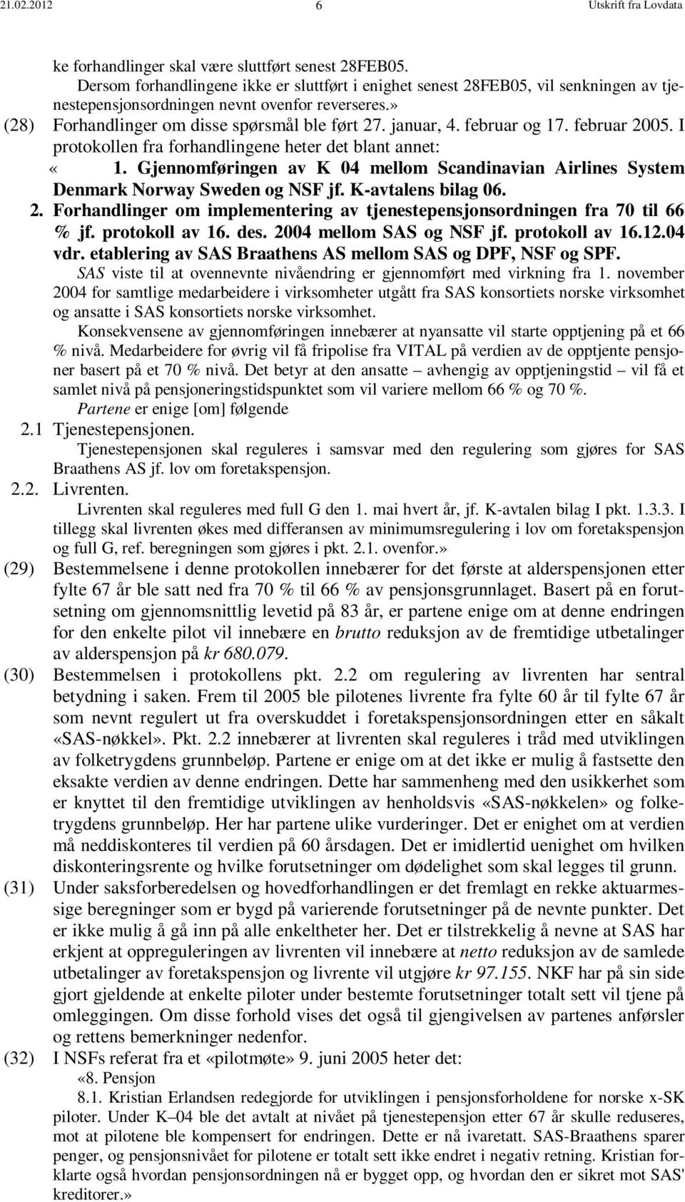 februar og 17. februar 2005. I protokollen fra forhandlingene heter det blant annet: «1. Gjennomføringen av K 04 mellom Scandinavian Airlines System Denmark Norway Sweden og NSF jf.