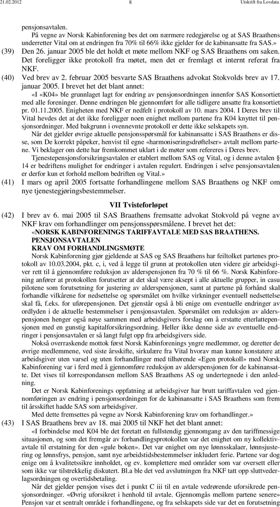 januar 2005 ble det holdt et møte mellom NKF og SAS Braathens om saken. Det foreligger ikke protokoll fra møtet, men det er fremlagt et internt referat fra NKF. (40) Ved brev av 2.