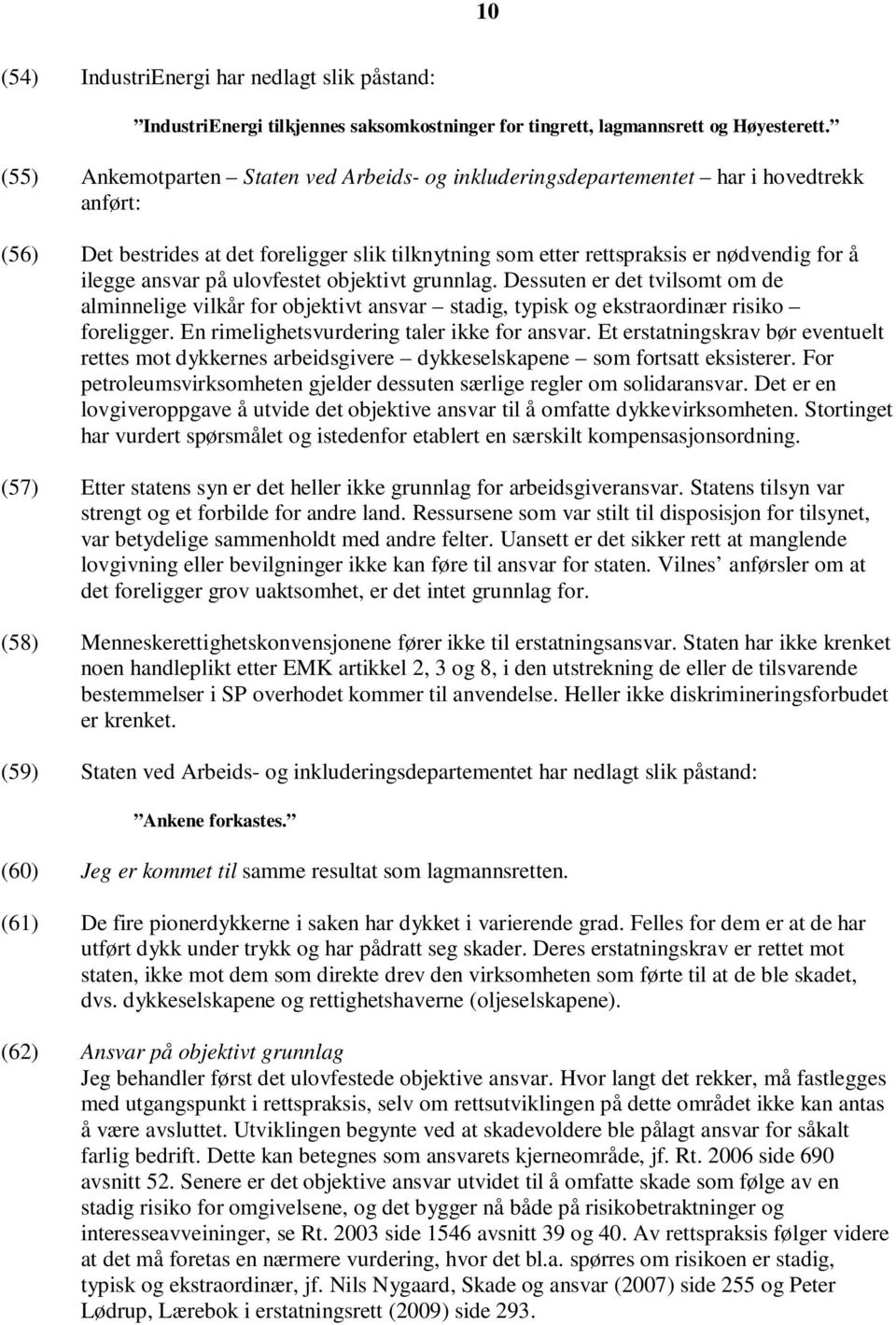 ansvar på ulovfestet objektivt grunnlag. Dessuten er det tvilsomt om de alminnelige vilkår for objektivt ansvar stadig, typisk og ekstraordinær risiko foreligger.