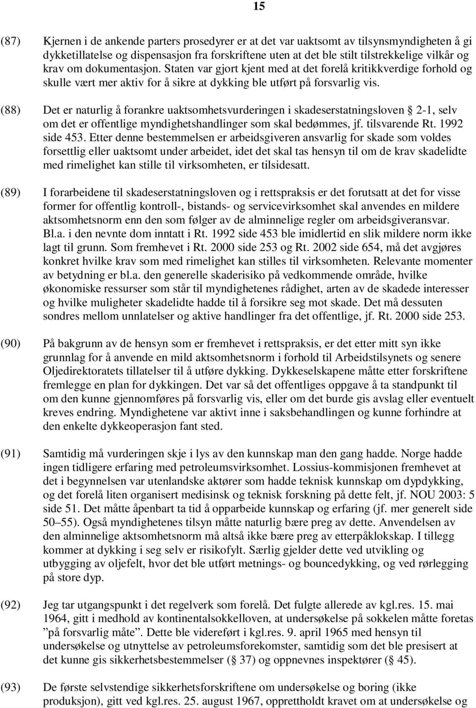 (88) Det er naturlig å forankre uaktsomhetsvurderingen i skadeserstatningsloven 2-1, selv om det er offentlige myndighetshandlinger som skal bedømmes, jf. tilsvarende Rt. 1992 side 453.