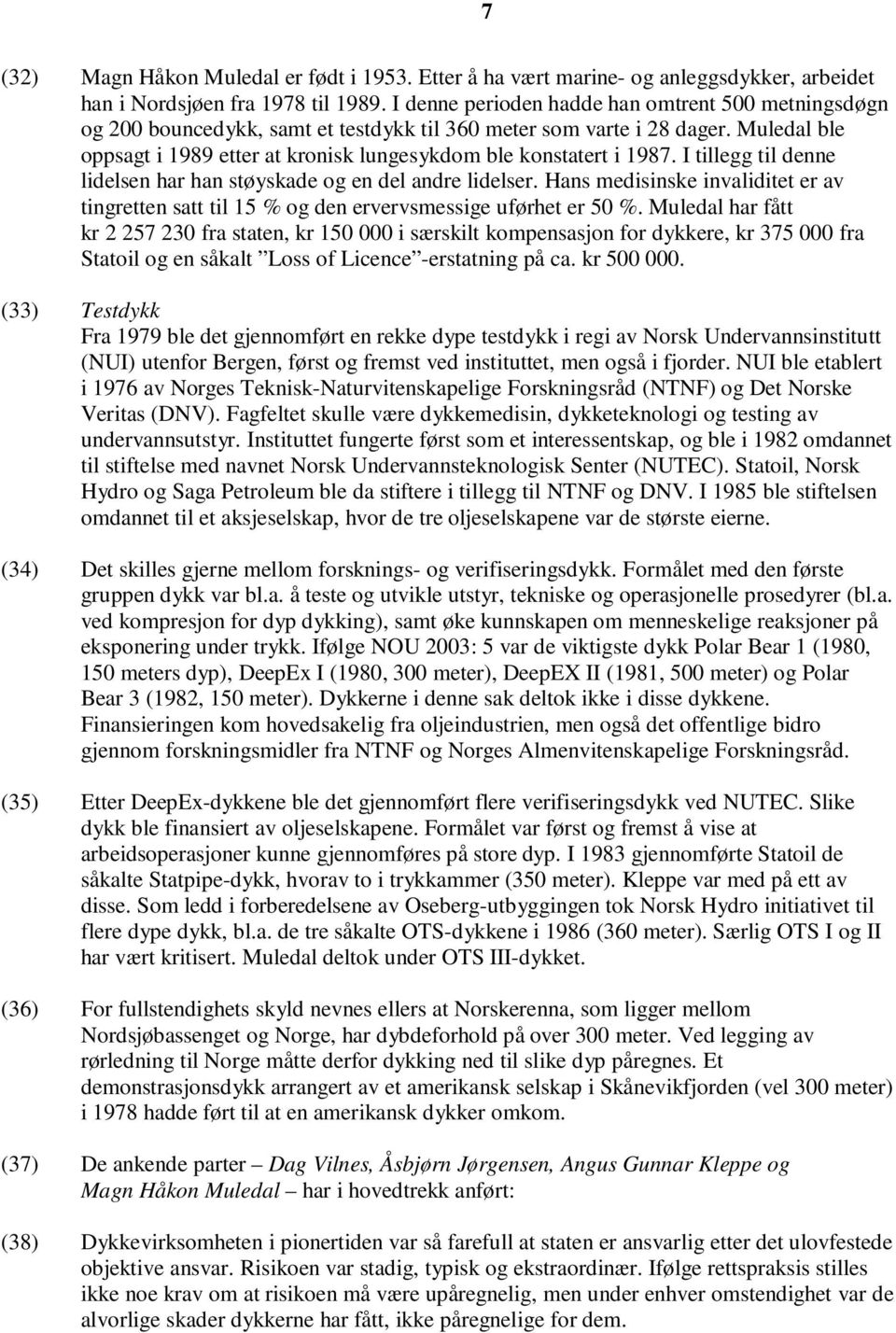 Muledal ble oppsagt i 1989 etter at kronisk lungesykdom ble konstatert i 1987. I tillegg til denne lidelsen har han støyskade og en del andre lidelser.