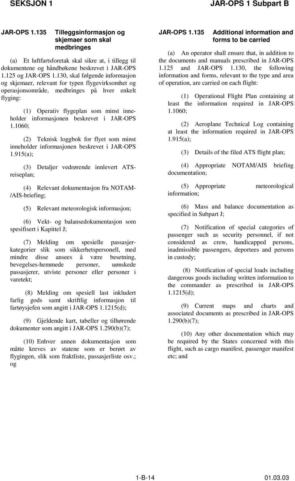 beskrevet i JAR-OPS 1.1060; (2) Teknisk loggbok for flyet som minst inneholder informasjonen beskrevet i JAR-OPS 1.