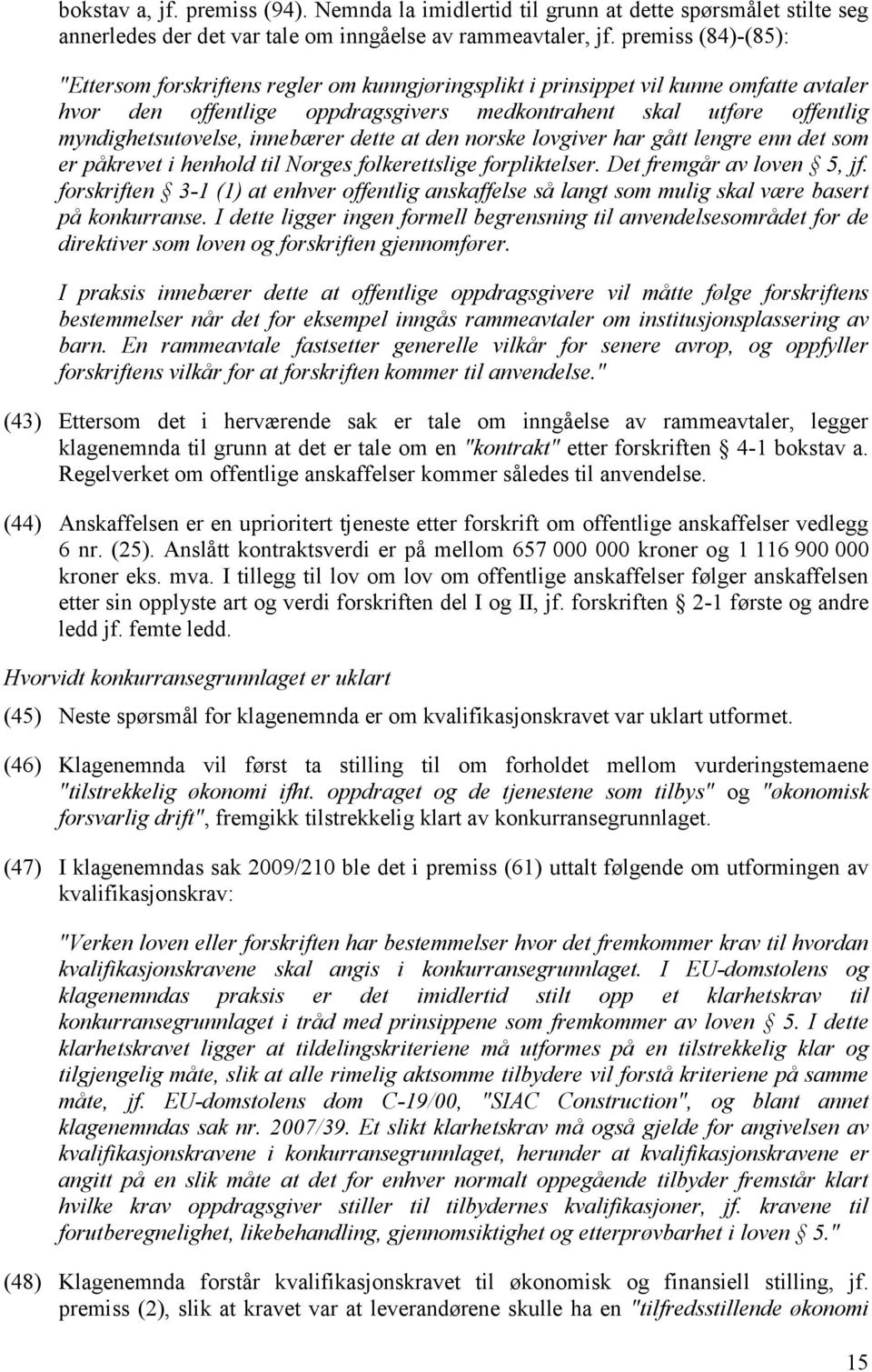 innebærer dette at den norske lovgiver har gått lengre enn det som er påkrevet i henhold til Norges folkerettslige forpliktelser. Det fremgår av loven 5, jf.