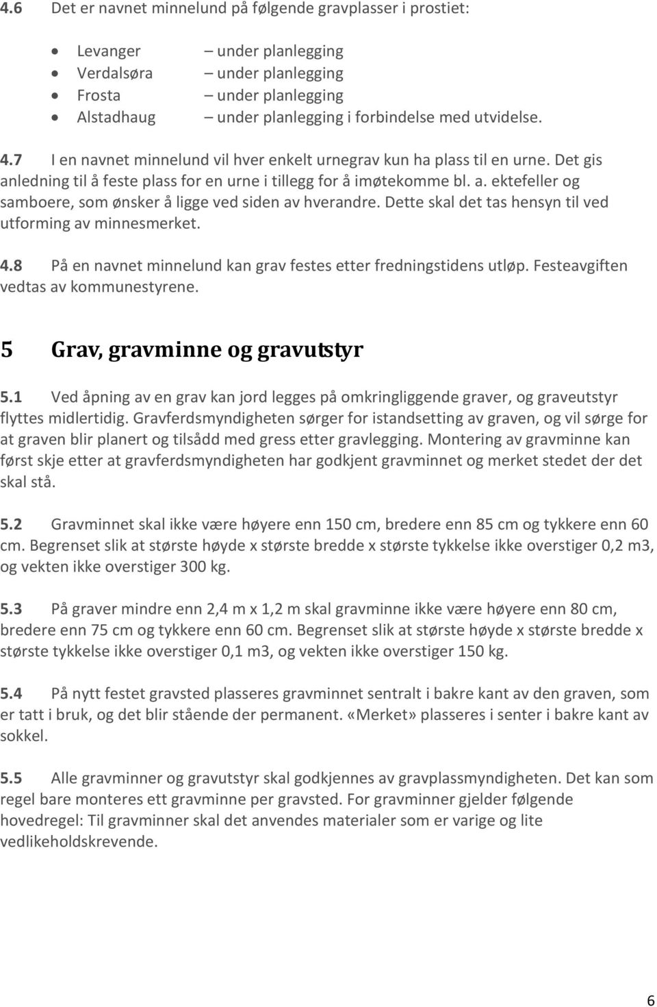 Dette skal det tas hensyn til ved utforming av minnesmerket. 4.8 På en navnet minnelund kan grav festes etter fredningstidens utløp. Festeavgiften vedtas av kommunestyrene.