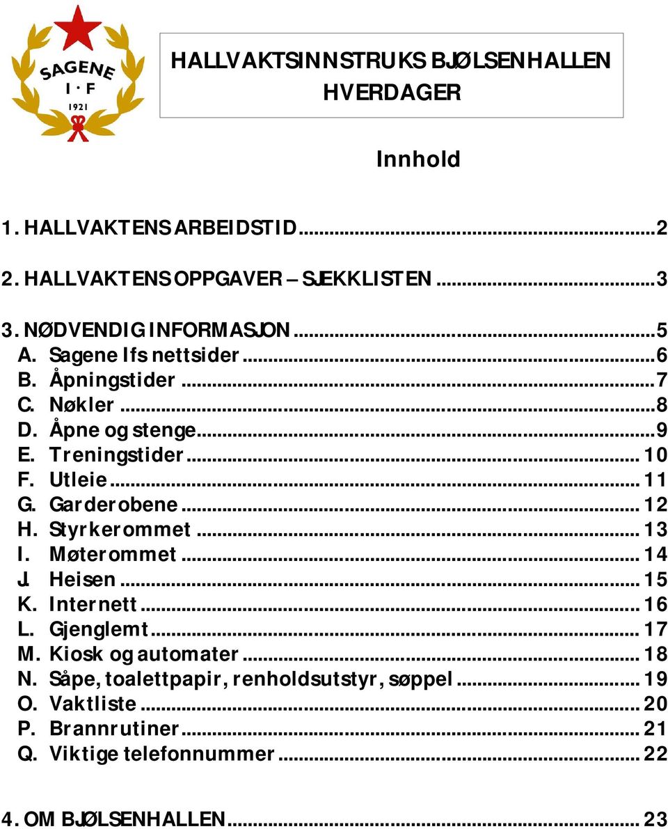 Utleie... 11 G. Garderobene... 12 H. Styrkerommet... 13 I. Møterommet... 14 J. Heisen... 15 K. Internett... 16 L. Gjenglemt... 17 M.