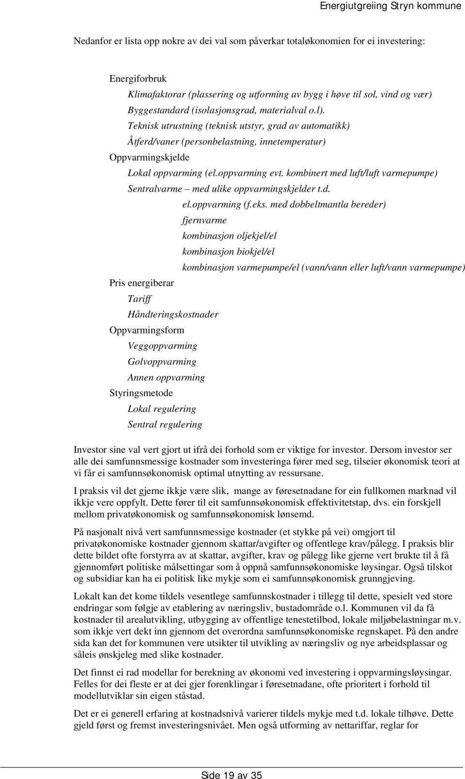 kombinert med luft/luft varmepumpe) Sentralvarme med ulike oppvarmingskjelder t.d. Pris energiberar Tariff el.oppvarming (f.eks.