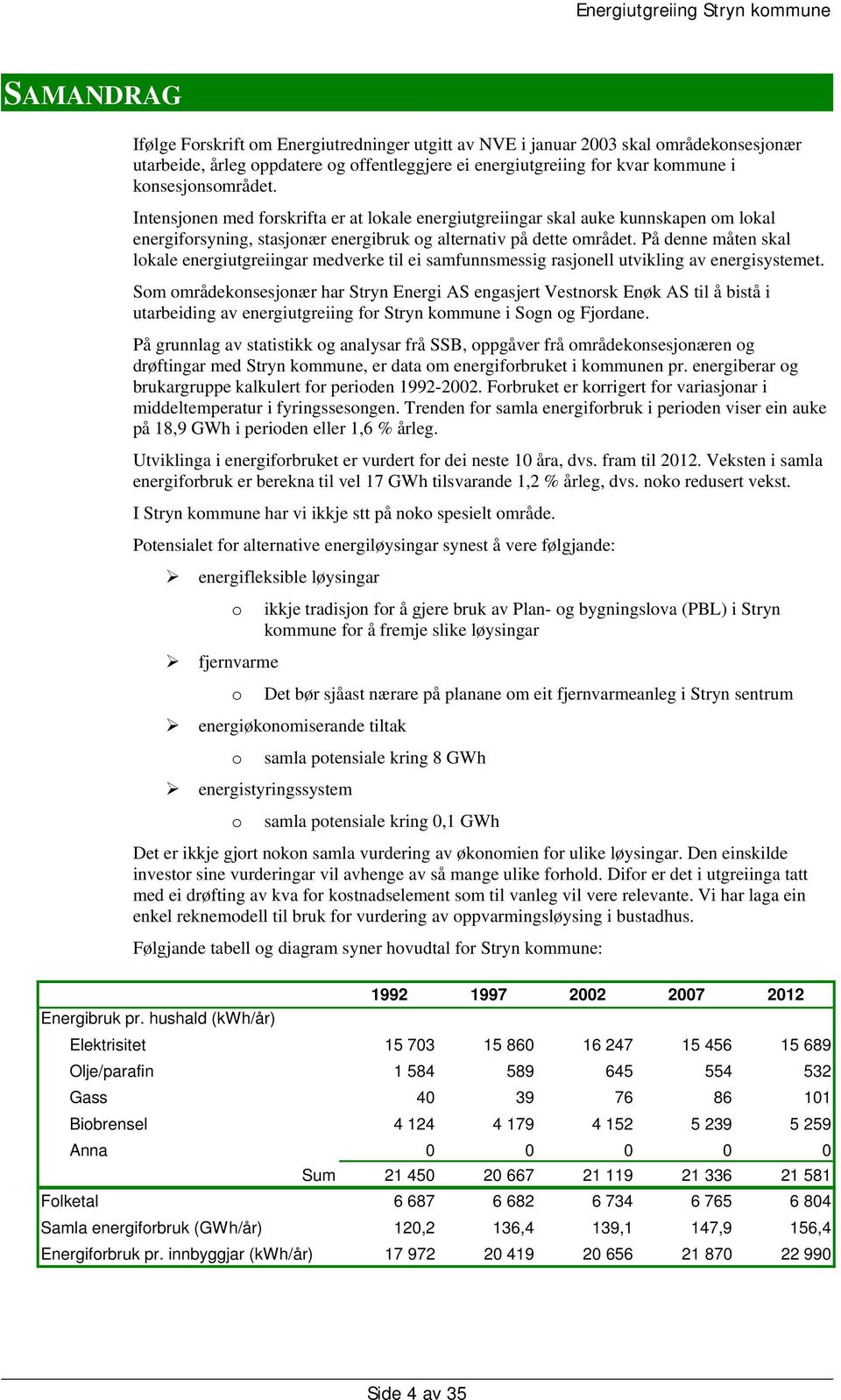 På denne måten skal lokale energiutgreiingar medverke til ei samfunnsmessig rasjonell utvikling av energisystemet.