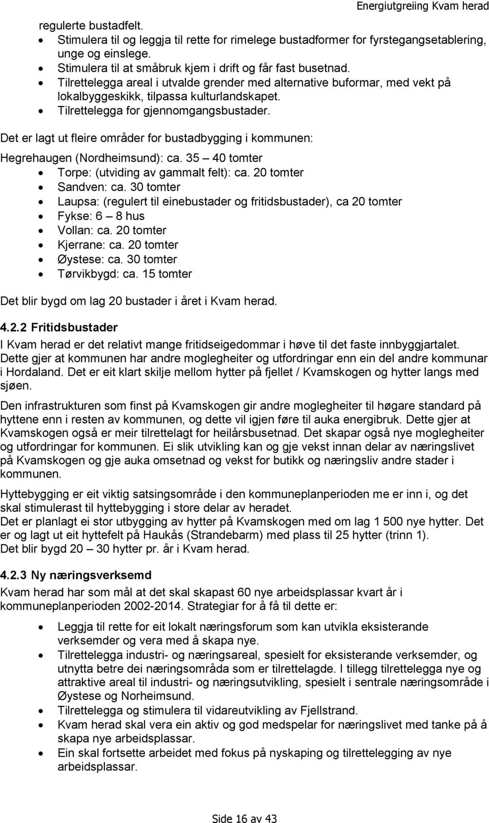 Det er lagt ut fleire områder for bustadbygging i kommunen: Hegrehaugen (Nordheimsund): ca. 35 40 tomter Torpe: (utviding av gammalt felt): ca. 20 tomter Sandven: ca.