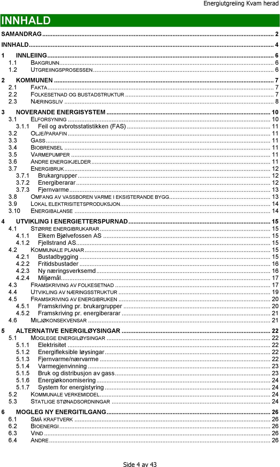 .. 11 3.7 ENERGIBRUK... 12 3.7.1 Brukargrupper... 12 3.7.2 Energiberarar... 12 3.7.3 Fjernvarme... 13 3.8 OMFANG AV VASSBOREN VARME I EKSISTERANDE BYGG... 13 3.9 LOKAL ELEKTRISITETSPRODUKSJON... 14 3.