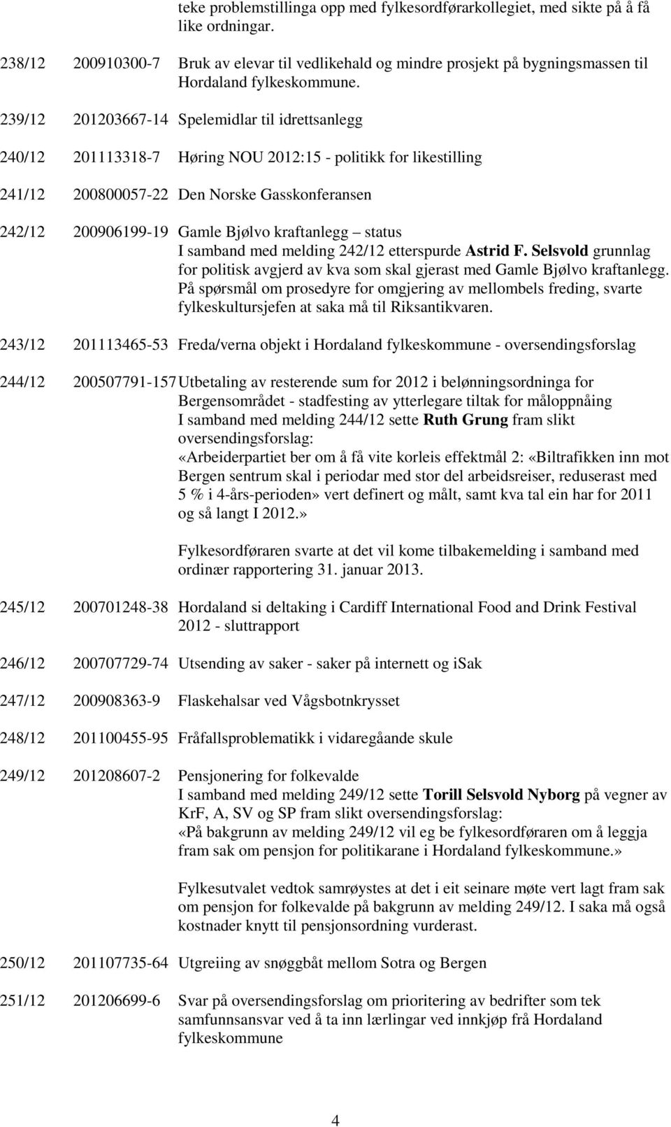 239/12 201203667-14 Spelemidlar til idrettsanlegg 240/12 201113318-7 Høring NOU 2012:15 - politikk for likestilling 241/12 200800057-22 Den Norske Gasskonferansen 242/12 200906199-19 Gamle Bjølvo