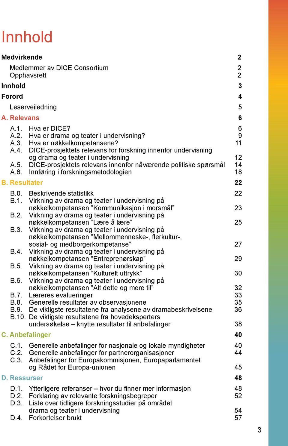 Innføring i forskningsmetodologien 18 B. Resultater 22 B.0. Beskrivende statistikk 22 B.1. Virkning av drama og teater i undervisning på nøkkelkompetansen Kommunikasjon i morsmål 23 B.2. Virkning av drama og teater i undervisning på nøkkelkompetansen Lære å lære 25 B.