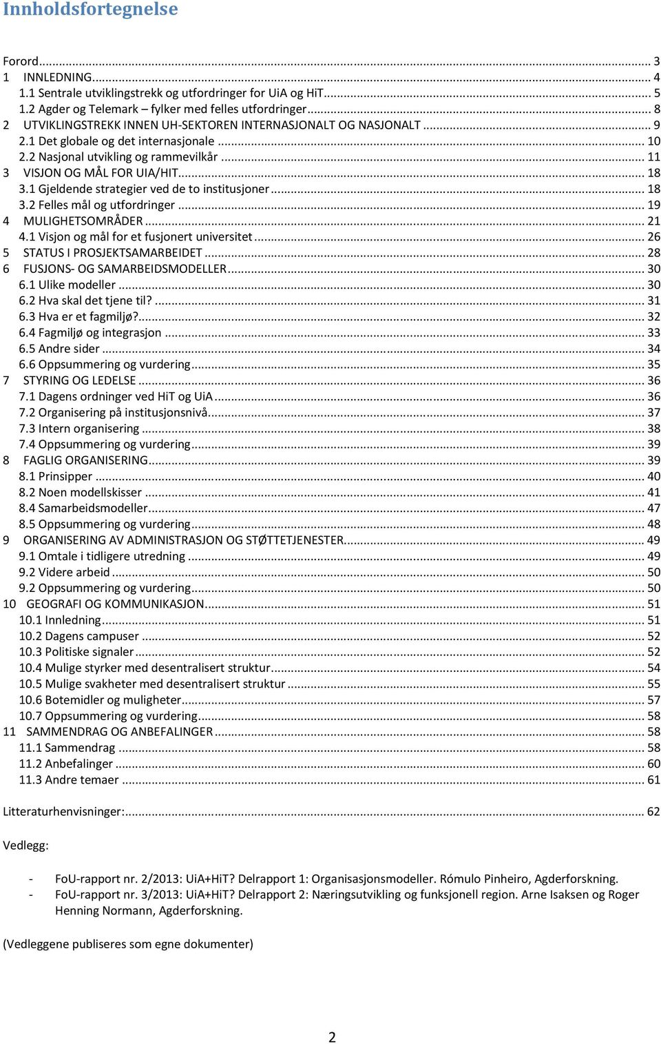 1 Gjeldende strategier ved de to institusjoner... 18 3.2 Felles mål og utfordringer... 19 4 MULIGHETSOMRÅDER... 21 4.1 Visjon og mål for et fusjonert universitet... 26 5 STATUS I PROSJEKTSAMARBEIDET.