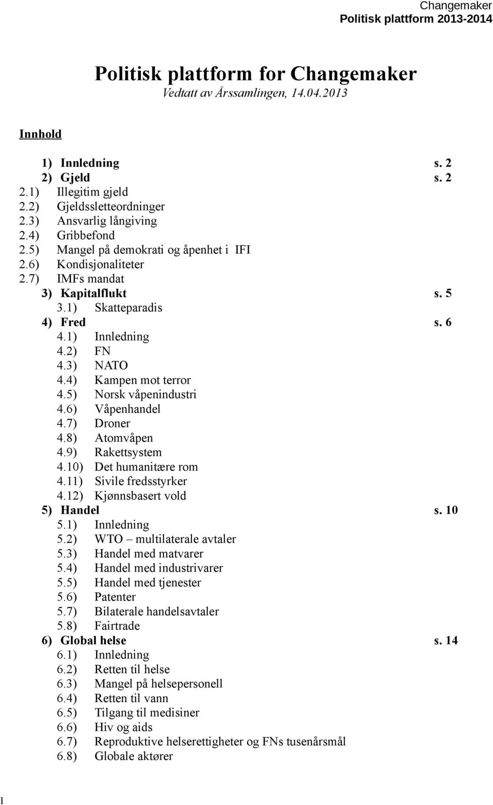 4) Kampen mot terror 4.5) Norsk våpenindustri 4.6) Våpenhandel 4.7) Droner 4.8) Atomvåpen 4.9) Rakettsystem 4.10) Det humanitære rom 4.11) Sivile fredsstyrker 4.12) Kjønnsbasert vold 5) Handel s.