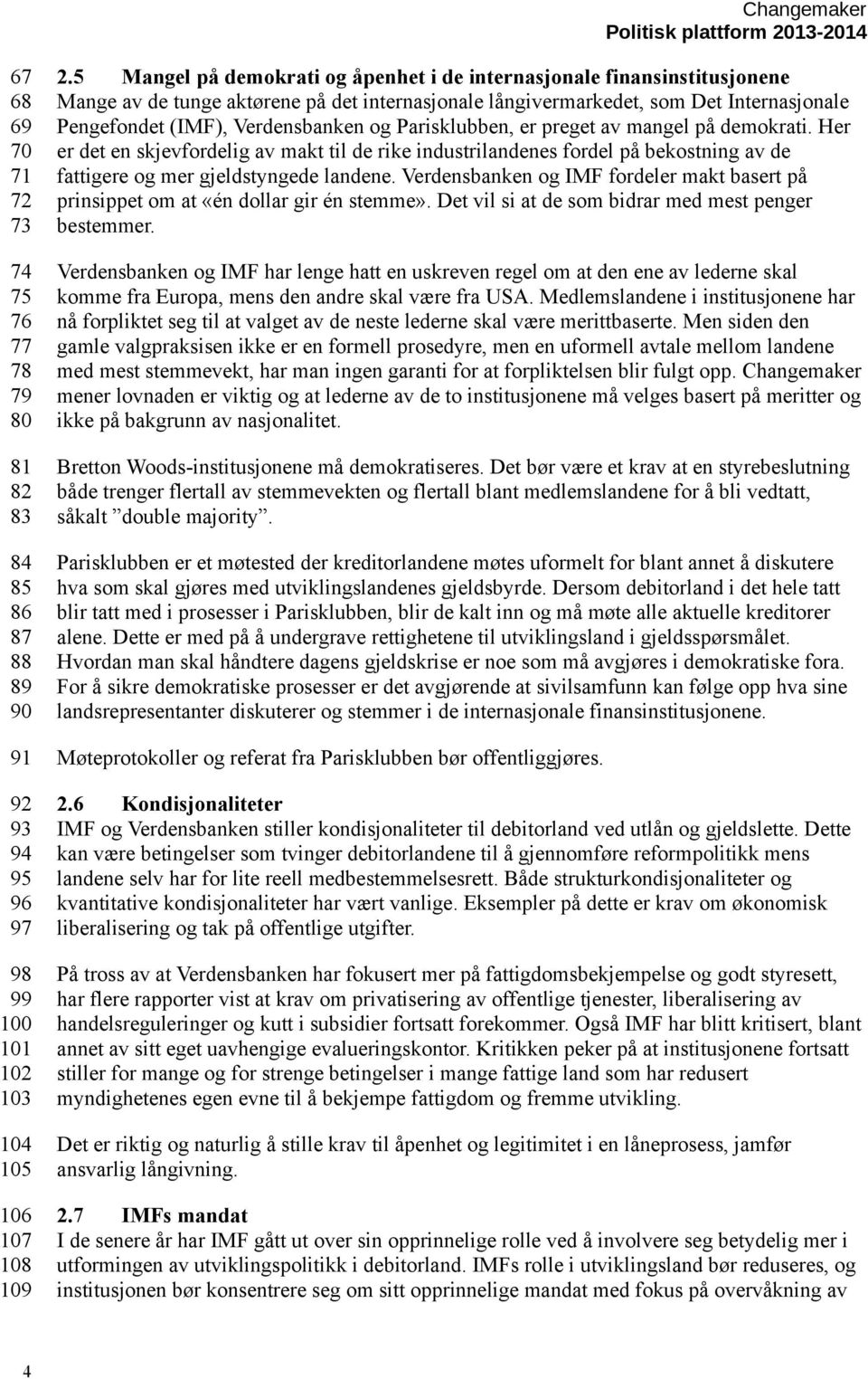 Parisklubben, er preget av mangel på demokrati. Her er det en skjevfordelig av makt til de rike industrilandenes fordel på bekostning av de fattigere og mer gjeldstyngede landene.