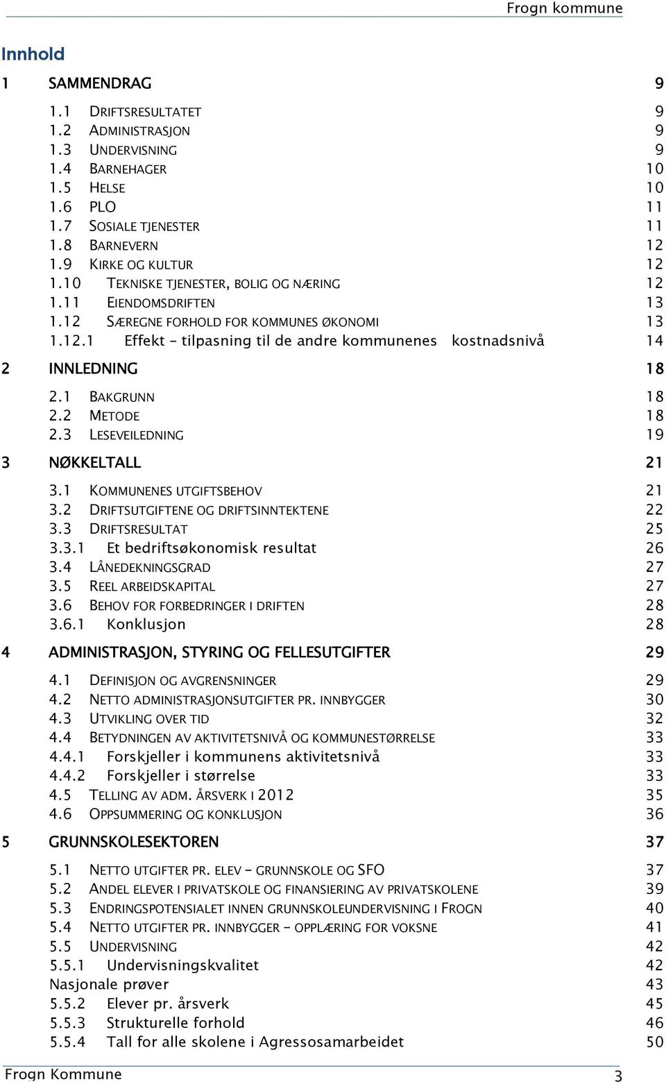 1 BAKGRUNN 18 2.2 METODE 18 2.3 LESEVEILEDNING 19 3 NØKKELTALL 21 3.1 KOMMUNENES UTGIFTSBEHOV 21 3.2 DRIFTSUTGIFTENE OG DRIFTSINNTEKTENE 22 3.3 DRIFTSRESULTAT 25 3.3.1 Et bedriftsøkonomisk resultat 26 3.