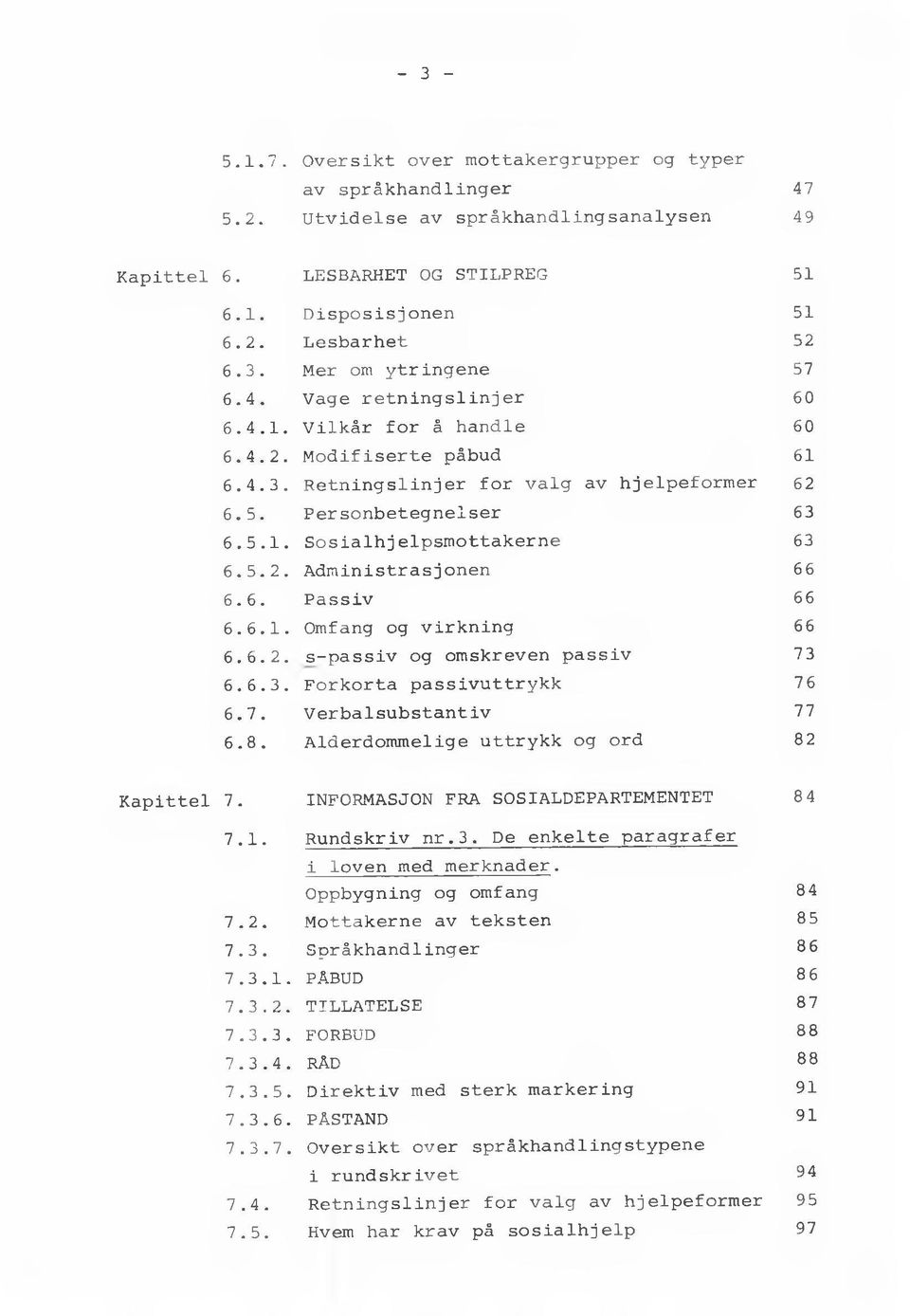 6. Passiv 66 6.6.1. Omfang og virkning 66 6.6.2. s-passiv og omskreven passiv 73 6.6.3. Forkorta passivuttrykk 76 6.7. Verbalsubstantiv 77 6.8. Alderdommelige uttrykk og ord 82 Kapittel 7.